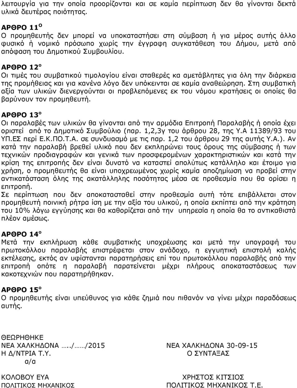 ΑΡΘΡΟ 12 ο Οι τιμές του συμβατικού τιμολογίου είναι σταθερές κα αμετάβλητες για όλη την διάρκεια της προμήθειας και για κανένα λόγο δεν υπόκεινται σε καμία αναθεώρηση.