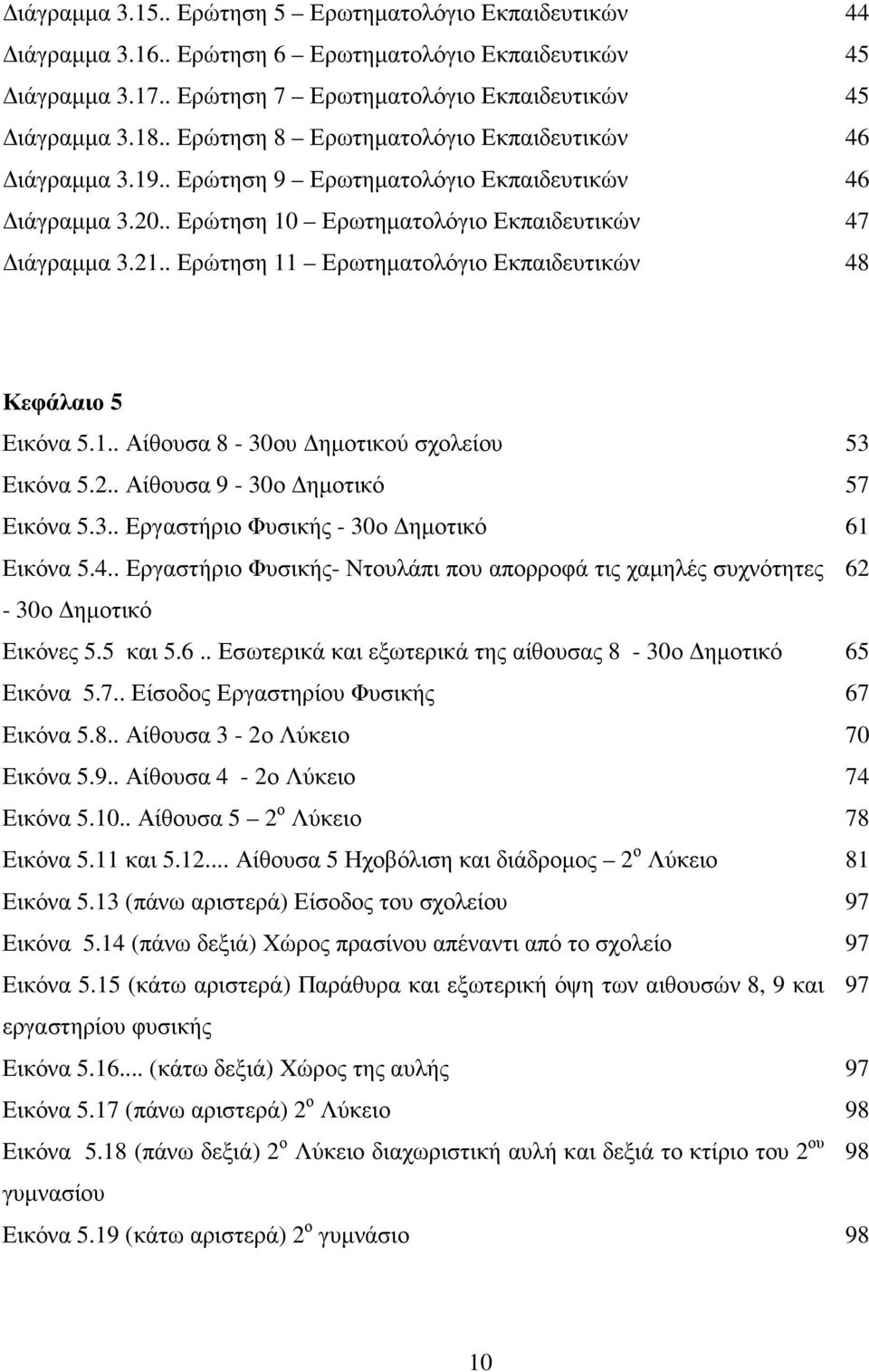 . Ερώτηση 11 Ερωτηµατολόγιο Εκπαιδευτικών 44 45 45 46 46 47 48 Κεφάλαιο 5 Εικόνα 5.1.. Αίθουσα 8-30ου ηµοτικού σχολείου Εικόνα 5.2.. Αίθουσα 9-30ο ηµοτικό Εικόνα 5.3.. Εργαστήριο Φυσικής - 30ο ηµοτικό Εικόνα 5.