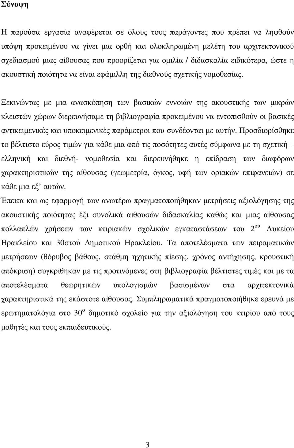 Ξεκινώντας µε µια ανασκόπηση των βασικών εννοιών της ακουστικής των µικρών κλειστών χώρων διερευνήσαµε τη βιβλιογραφία προκειµένου να εντοπισθούν οι βασικές αντικειµενικές και υποκειµενικές