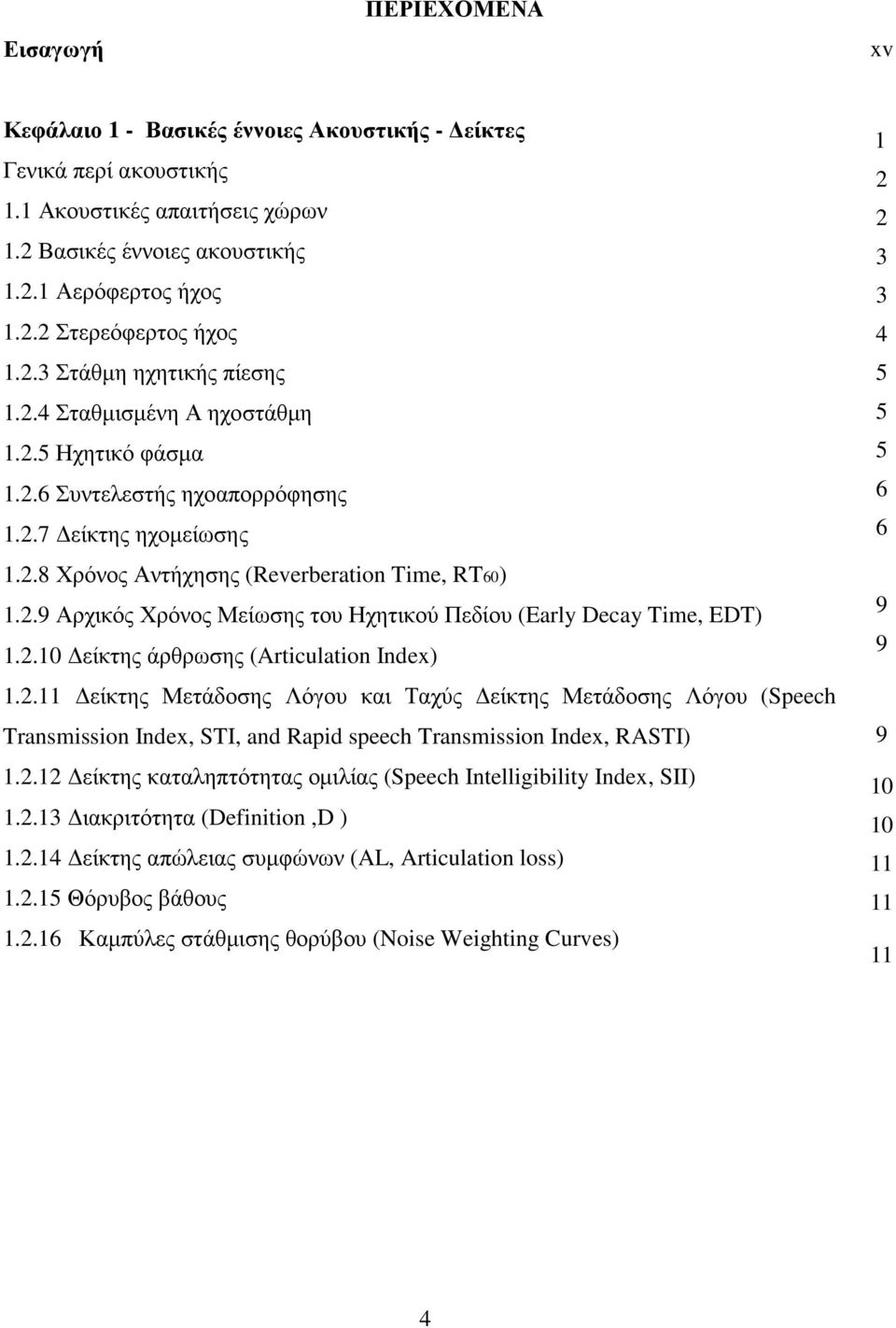 2.10 είκτης άρθρωσης (Articulation Index) 1.2.11 είκτης Μετάδοσης Λόγου και Ταχύς είκτης Μετάδοσης Λόγου (Speech Transmission Index, STI, and Rapid speech Transmission Index, RASTI) 1.2.12 είκτης καταληπτότητας οµιλίας (Speech Intelligibility Index, SII) 1.