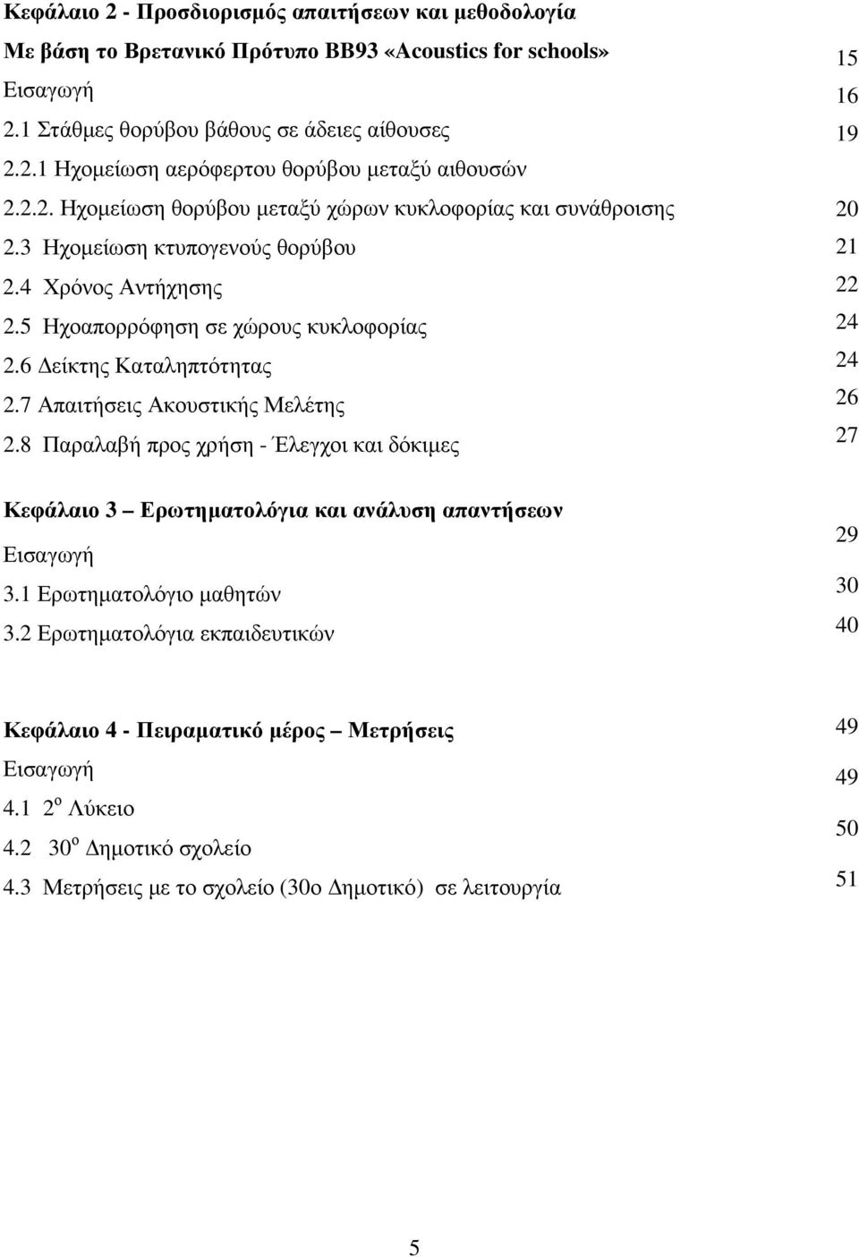 7 Απαιτήσεις Ακουστικής Μελέτης 2.8 Παραλαβή προς χρήση - Έλεγχοι και δόκιµες 15 16 19 20 21 22 24 24 26 27 Κεφάλαιο 3 Ερωτηµατολόγια και ανάλυση απαντήσεων Εισαγωγή 3.1 Ερωτηµατολόγιο µαθητών 3.