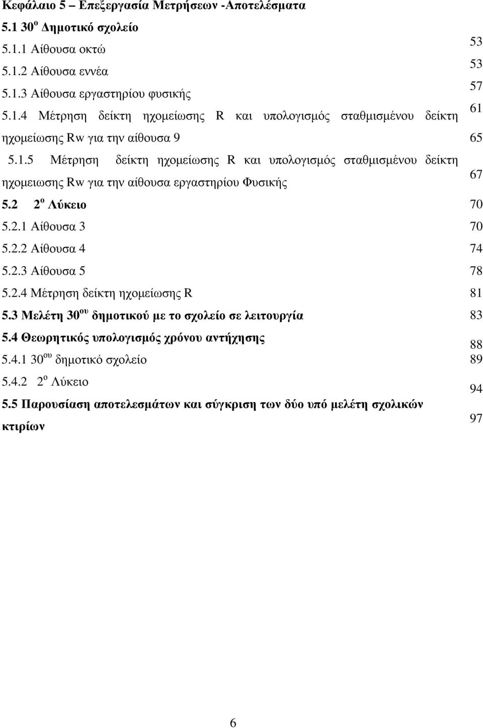 2.4 Μέτρηση δείκτη ηχοµείωσης R 5.3 Μελέτη 30 ου δηµοτικού µε το σχολείο σε λειτουργία 5.4 Θεωρητικός υπολογισµός χρόνου αντήχησης 5.4.1 30 ου δηµοτικό σχολείο 5.4.2 2 ο Λύκειο 5.