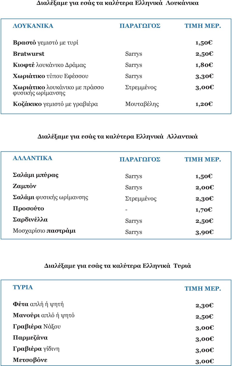 Στρεμμένος Μουταβέλης 1,50 2,50 1,80 1,20 Διαλέξαμε για εσάς τα καλύτερα Ελληνικά Αλλαντικά ΑΛΛΑΝΤΙΚΑ Σαλάμι μπύρας Ζαμπόν Σαλάμι φυσικής ωρίμανσης Προσούτο