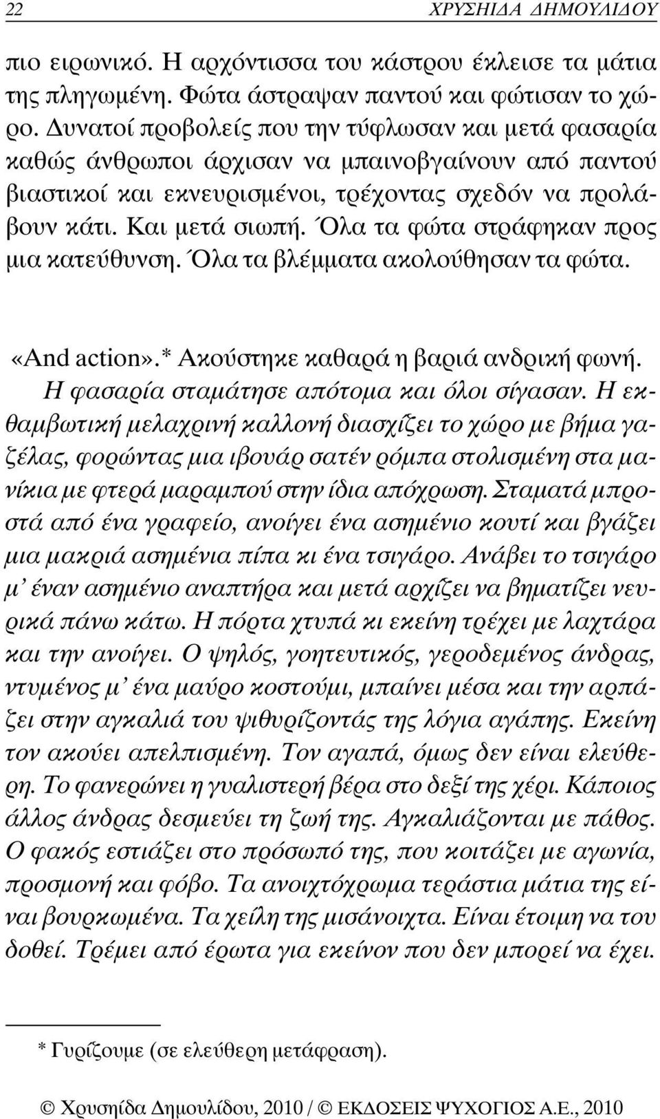 Όλα τα φώτα στράφηκαν προς µια κατεύθυνση. Όλα τα βλέµµατα ακολούθησαν τα φώτα. «And action».* Ακούστηκε καθαρά η βαριά ανδρική φωνή. Η φασαρία σταµάτησε απότοµα και όλοι σίγασαν.