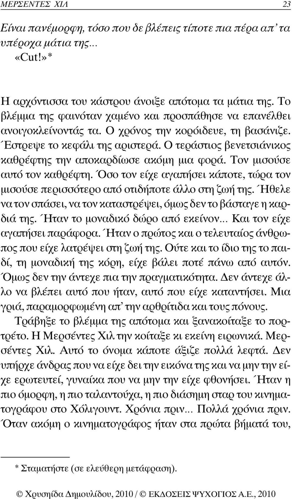 Ο τεράστιος βενετσιάνικος καθρέφτης την αποκαρδίωσε ακόµη µια φορά. Τον µισούσε αυτό τον καθρέφτη. Όσο τον είχε αγαπήσει κάποτε, τώρα τον µισούσε περισσότερο από οτιδήποτε άλλο στη ζωή της.