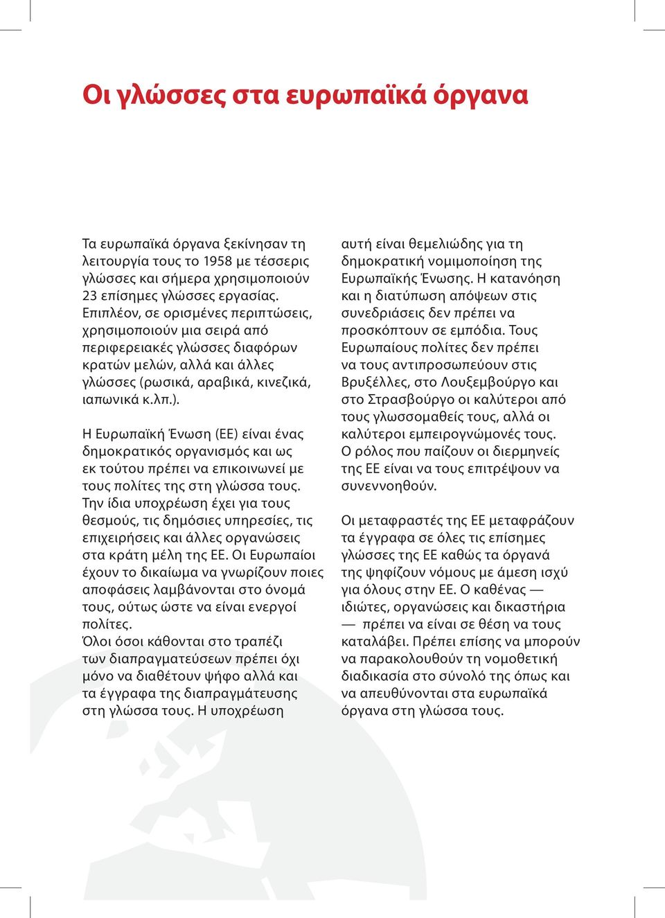 Η Ευρωπαϊκή Ένωση (ΕΕ) είναι ένας δημοκρατικός οργανισμός και ως εκ τούτου πρέπει να επικοινωνεί με τους πολίτες της στη γλώσσα τους.