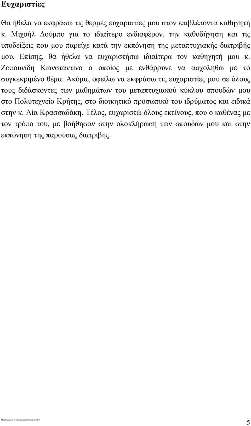 Επίσης, θα ήθελα να ευχαριστήσω ιδιαίτερα τον καθηγητή µου κ. Ζοπουνίδη Κωνσταντίνο ο οποίος µε ενθάρρυνε να ασχοληθώ µε το συγκεκριµένο θέµα.