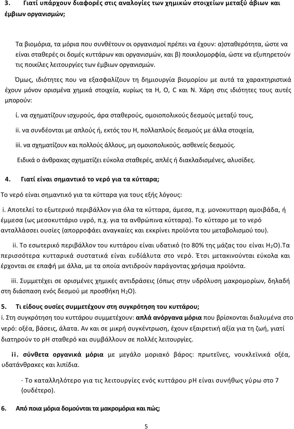 Όμως, ιδιότητες που να εξασφαλίζουν τη δημιουργία βιομορίου με αυτά τα χαρακτηριστικά έχουν μόνον ορισμένα χημικά στοιχεία, κυρίως τα Η, Ο, C και Ν. Χάρη στις ιδιότητες τους αυτές μπορούν: ί.