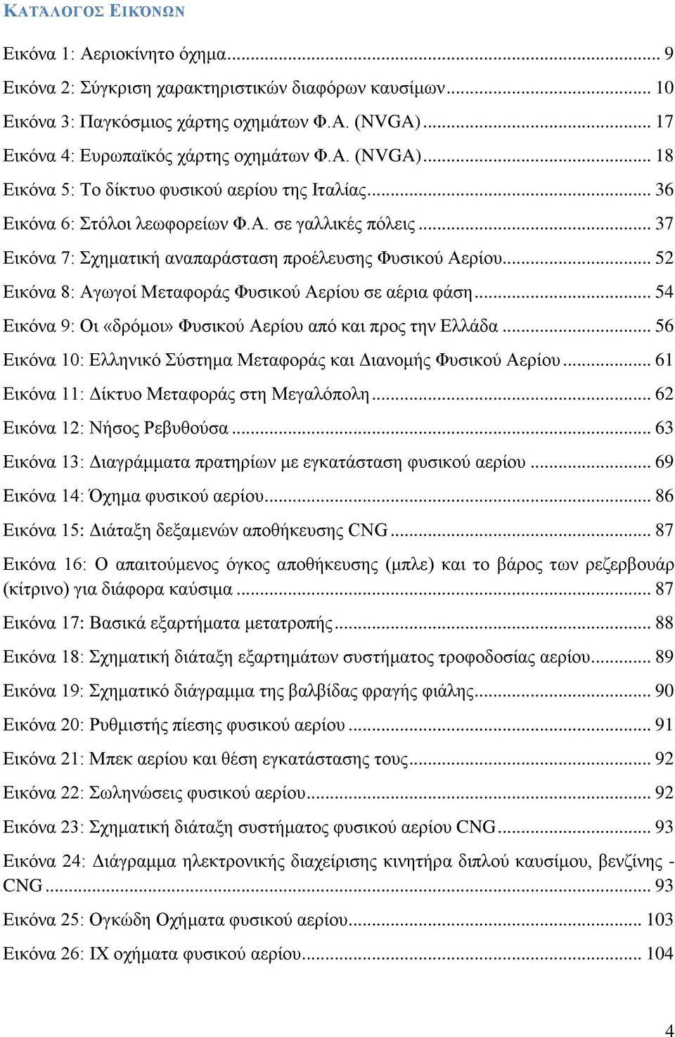 .. 37 Εικόνα 7: Σχηματική αναπαράσταση προέλευσης Φυσικού Αερίου... 52 Εικόνα 8: Αγωγοί Μεταφοράς Φυσικού Αερίου σε αέρια φάση... 54 Εικόνα 9: Οι «δρόμοι» Φυσικού Αερίου από και προς την Ελλάδα.