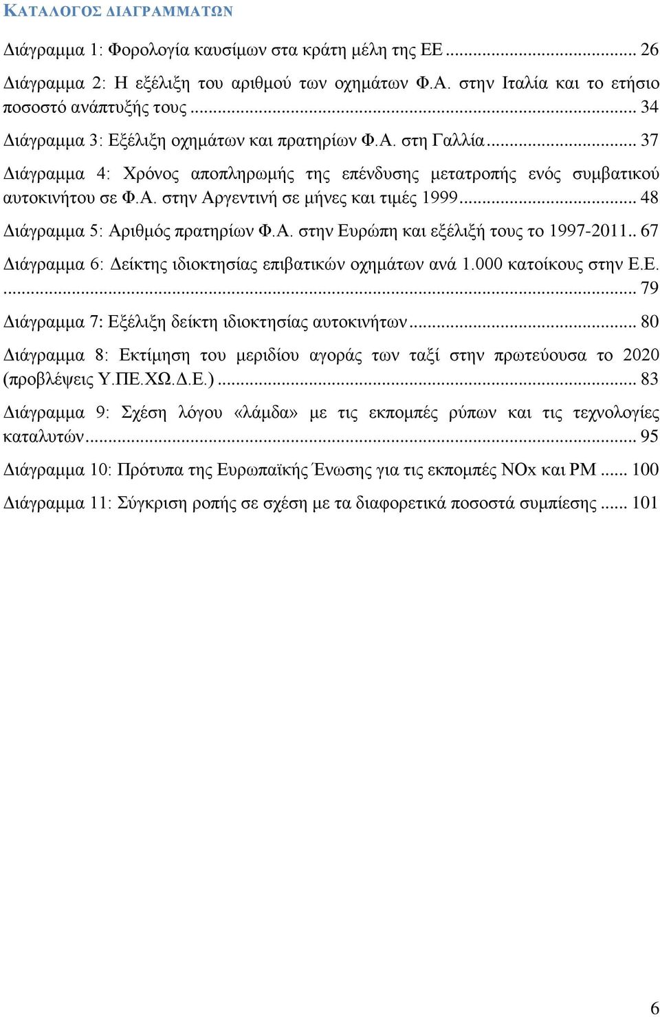 .. 48 Διάγραμμα 5: Αριθμός πρατηρίων Φ.Α. στην Ευρώπη και εξέλιξή τους το 1997-2011.. 67 Διάγραμμα 6: Δείκτης ιδιοκτησίας επιβατικών οχημάτων ανά 1.000 κατοίκους στην Ε.Ε.... 79 Διάγραμμα 7: Εξέλιξη δείκτη ιδιοκτησίας αυτοκινήτων.