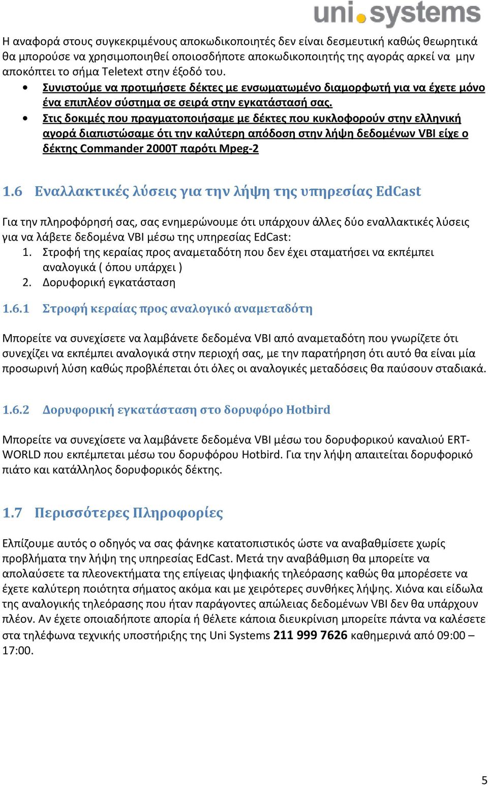 Στις δοκιμές που πραγματοποιήσαμε με δέκτες που κυκλοφορούν στην ελληνική αγορά διαπιστώσαμε ότι την καλύτερη απόδοση στην λήψη δεδομένων VBI είχε ο δέκτης Commander 000T παρότι Mpeg-.