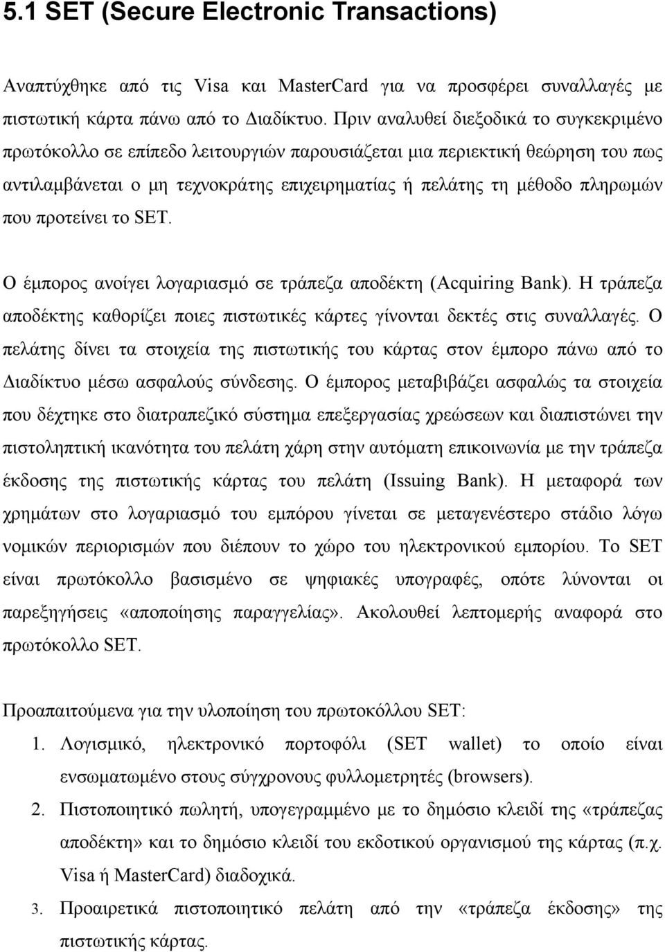 προτείνει το SET. Ο έμπορος ανοίγει λογαριασμό σε τράπεζα αποδέκτη (Acquiring Bank). Η τράπεζα αποδέκτης καθορίζει ποιες πιστωτικές κάρτες γίνονται δεκτές στις συναλλαγές.
