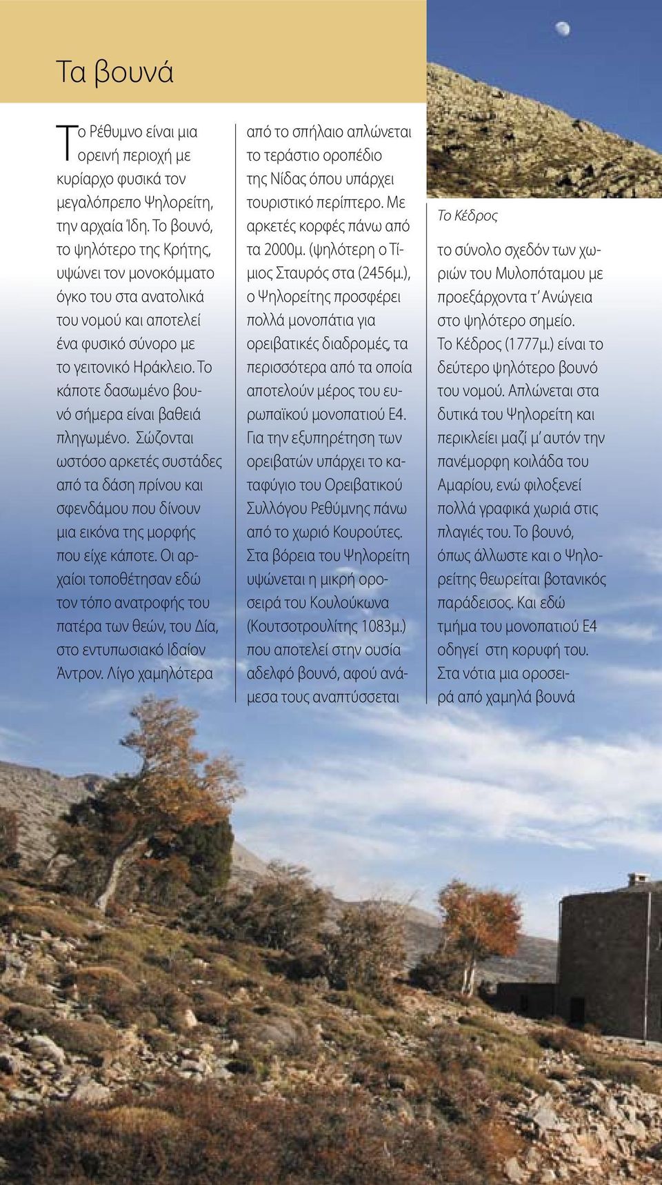 Το κάποτε δασωμένο βουνό σήμερα είναι βαθειά πληγωμένο. Σώζονται ωστόσο αρκετές συστάδες από τα δάση πρίνου και σφενδάμου που δίνουν μια εικόνα της μορφής που είχε κάποτε.