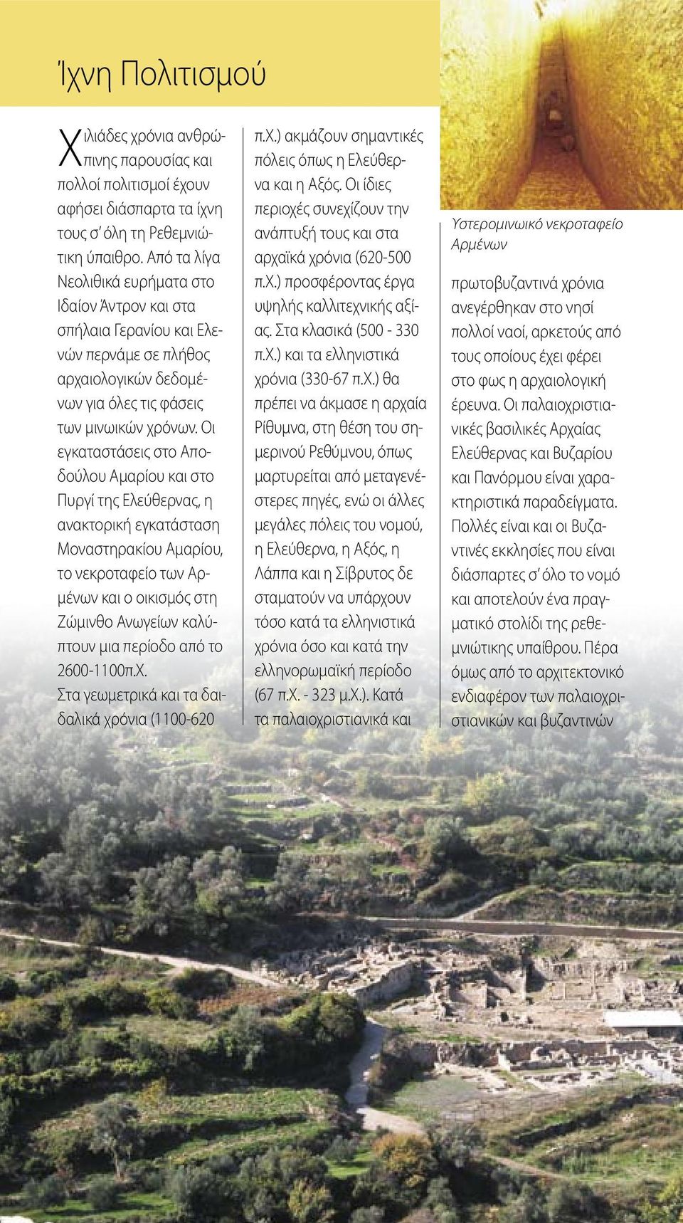Οι εγκαταστάσεις στο Αποδούλου Αμαρίου και στο Πυργί της Ελεύθερνας, η ανακτορική εγκατάσταση Μοναστηρακίου Αμαρίου, το νεκροταφείο των Αρμένων και ο οικισμός στη Ζώμινθο Ανωγείων καλύπτουν μια