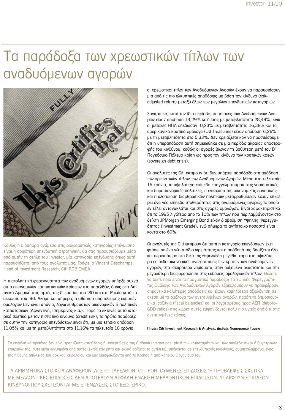 Συγκριτικά, κατά την ίδια περίοδο, οι μετοχές των Αναδυόμενων Αγορών είχαν απόδοση 13,29% κατ έτος με μεταβλητότητα 28,49%, ενώ οι μετοχές ΗΠΑ απέδωσαν -0,23% με μεταβλητότητα 16,38% και τα