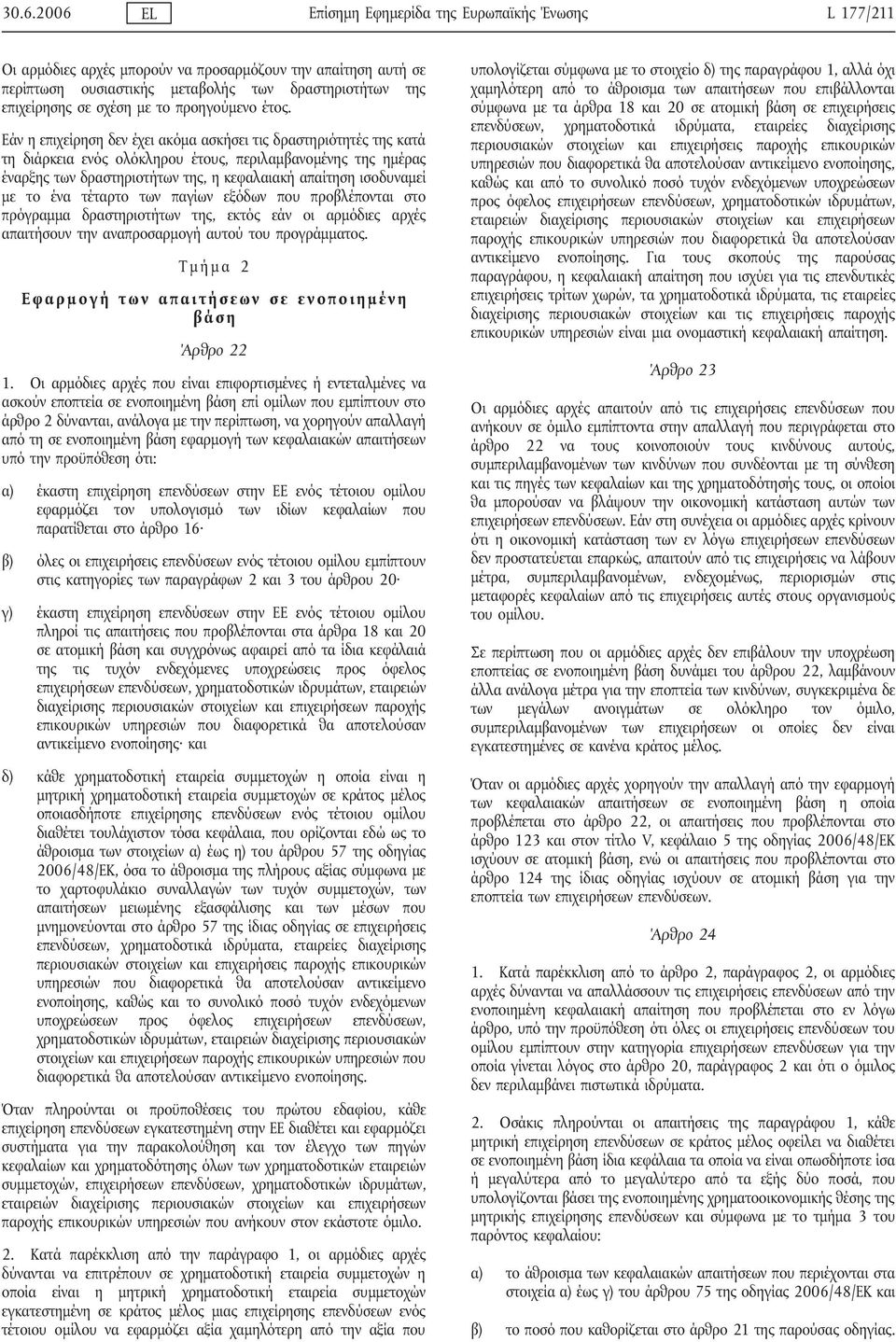Εάν η επιχείρηση δεν έχει ακόμα ασκήσει τις δραστηριότητές της κατά τη διάρκεια ενός ολόκληρου έτους, περιλαμβανομένης της ημέρας έναρξης των δραστηριοτήτων της, η κεφαλαιακή απαίτηση ισοδυναμεί με
