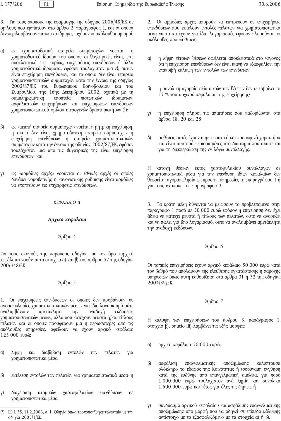 «χρηματοδοτική εταιρεία συμμετοχών» νοείται το χρηματοδοτικό ίδρυμα του οποίου οι θυγατρικές είναι, είτε αποκλειστικά είτε κυρίως, επιχειρήσεις επενδύσεων ή άλλα χρηματοδοτικά ιδρύματα, εφόσον