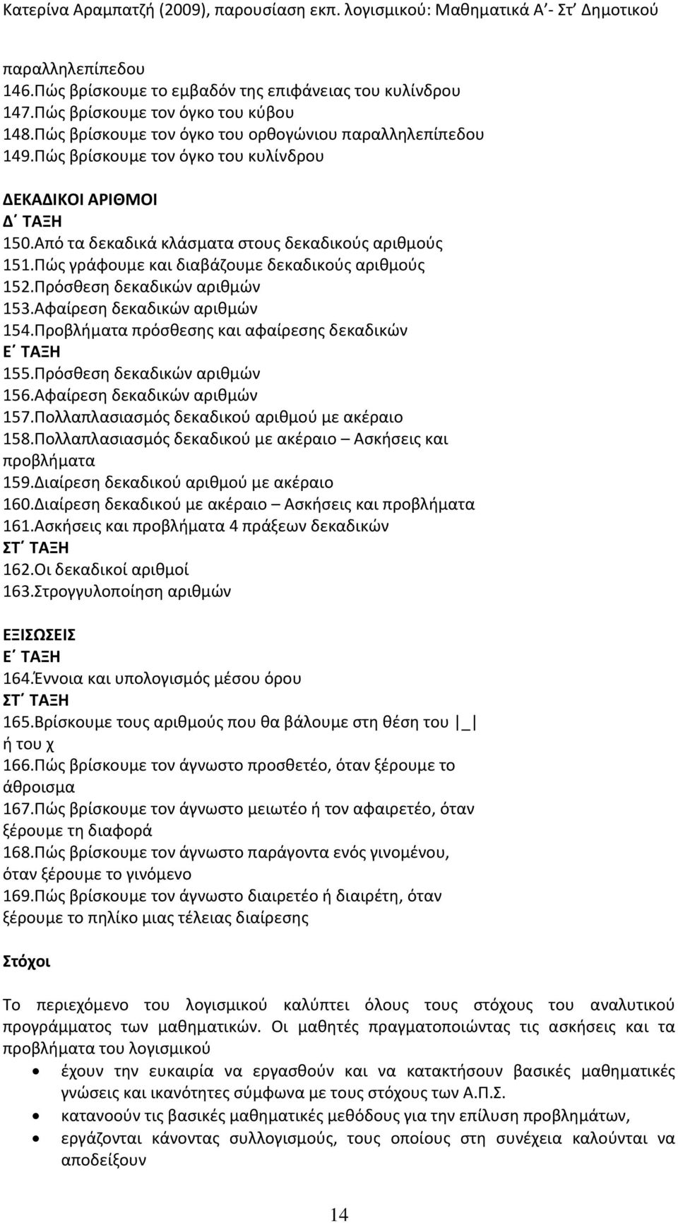 Αφαίρεση δεκαδικών αριθμών 154.Προβλήματα πρόσθεσης και αφαίρεσης δεκαδικών Ε ΤΑΞΗ 155.Πρόσθεση δεκαδικών αριθμών 156.Αφαίρεση δεκαδικών αριθμών 157.Πολλαπλασιασμός δεκαδικού αριθμού με ακέραιο 158.