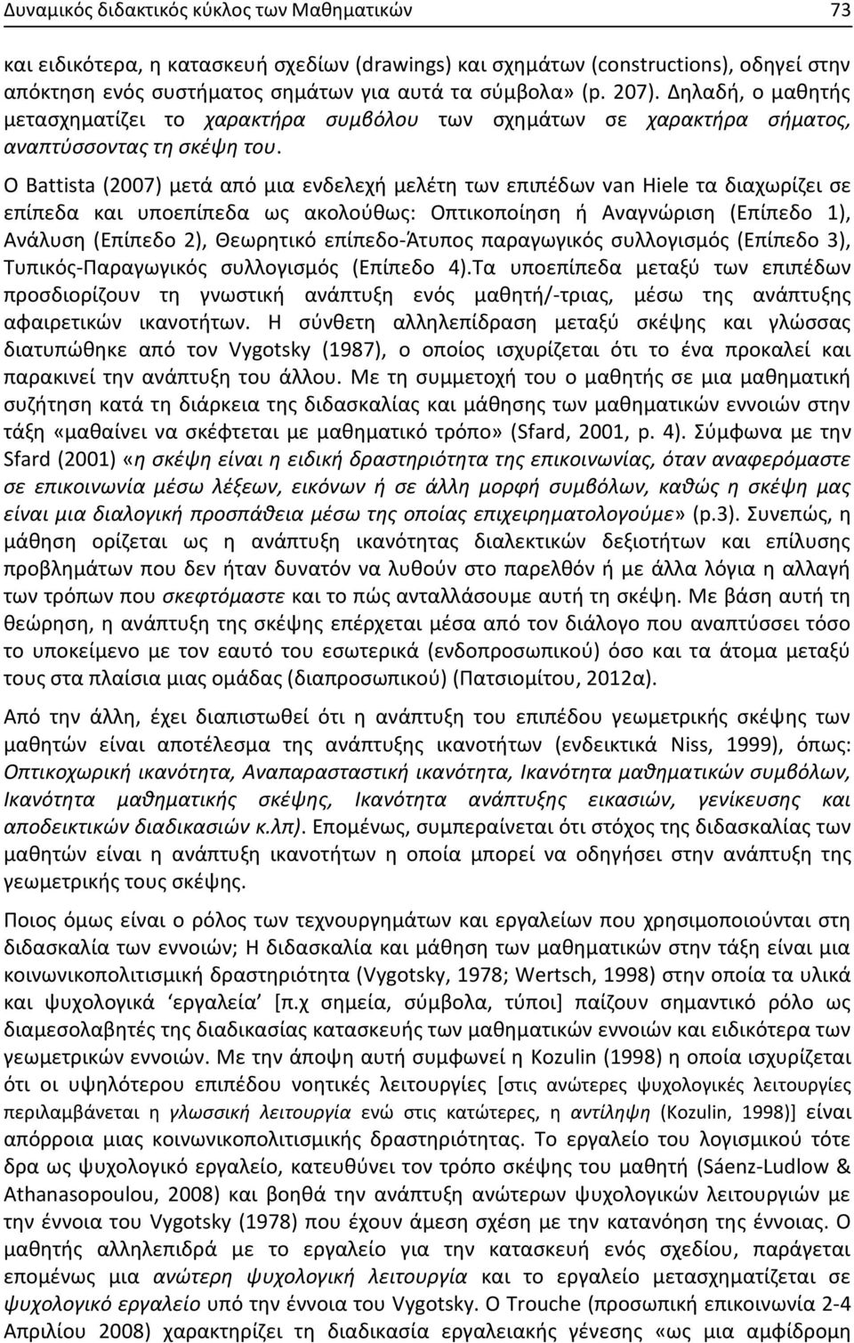 Ο Battista (2007) μετά από μια ενδελεχή μελέτη των επιπέδων van Hiele τα διαχωρίζει σε επίπεδα και υποεπίπεδα ως ακολούθως: Οπτικοποίηση ή Αναγνώριση (Επίπεδο 1), Ανάλυση (Επίπεδο 2), Θεωρητικό