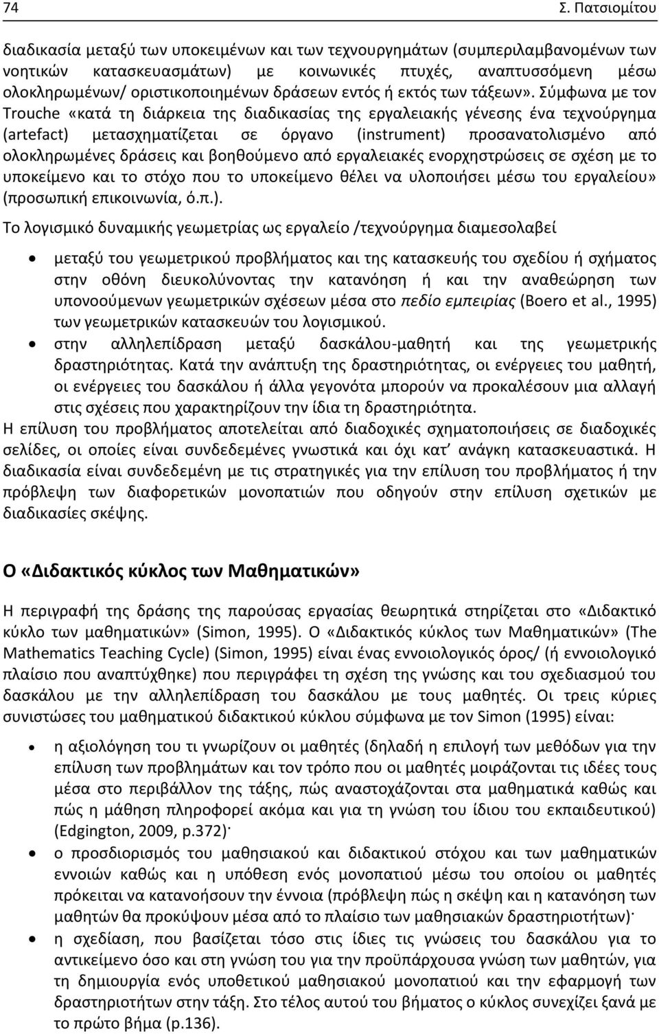 Σύμφωνα με τον Trouche «κατά τη διάρκεια της διαδικασίας της εργαλειακής γένεσης ένα τεχνούργημα (artefact) μετασχηματίζεται σε όργανο (instrument) προσανατολισμένο από ολοκληρωμένες δράσεις και