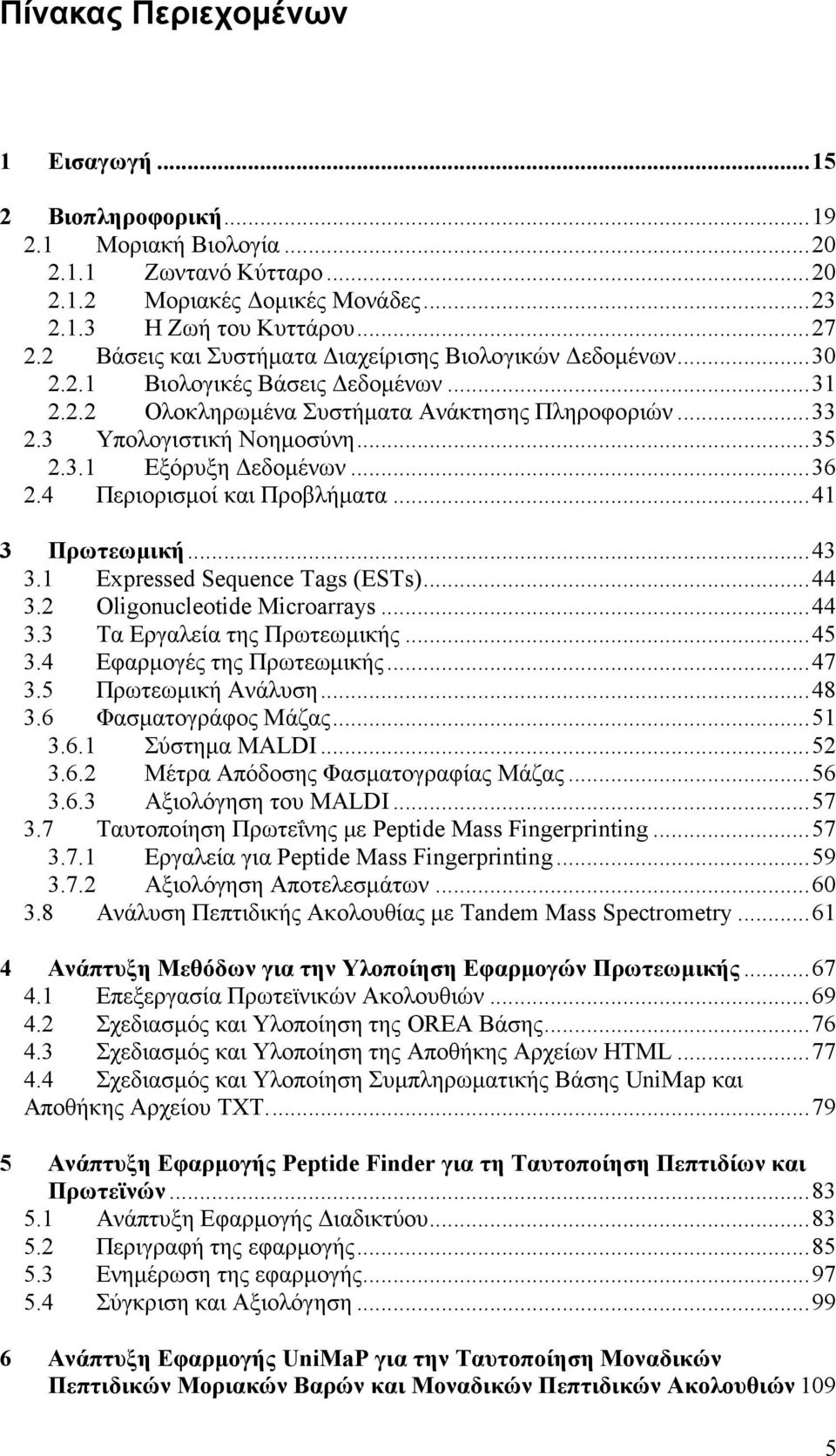 ..36 2.4 Περιορισμοί και Προβλήματα...41 3 Πρωτεωμική...43 3.1 Expressed Sequence Tags (ESTs)...44 3.2 Οligonucleotide Microarrays...44 3.3 Τα Εργαλεία της Πρωτεωμικής...45 3.
