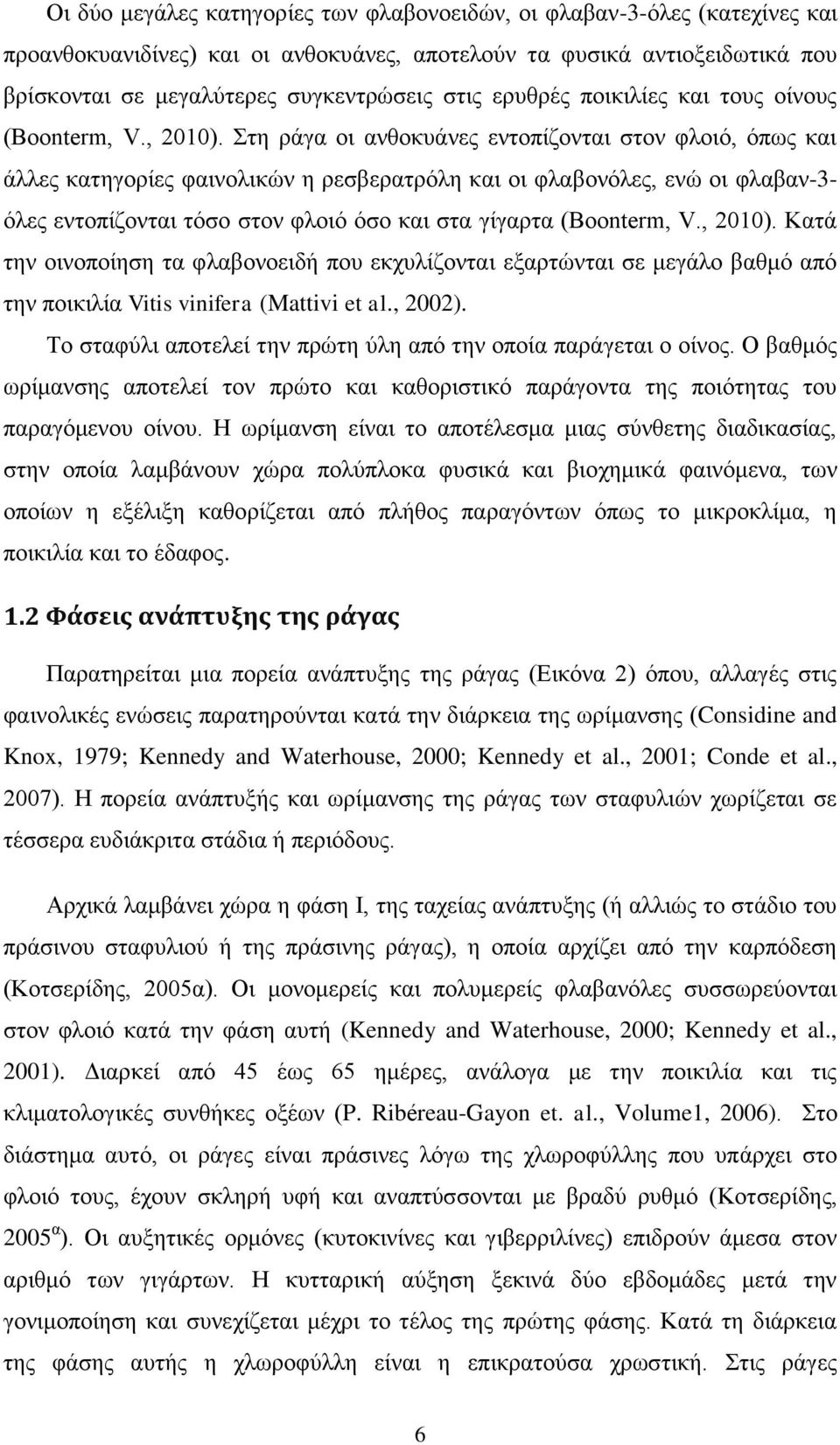 Στη ράγα οι ανθοκυάνες εντοπίζονται στον φλοιό, όπως και άλλες κατηγορίες φαινολικών η ρεσβερατρόλη και οι φλαβονόλες, ενώ οι φλαβαν-3- όλες εντοπίζονται τόσο στον φλοιό όσο και στα γίγαρτα