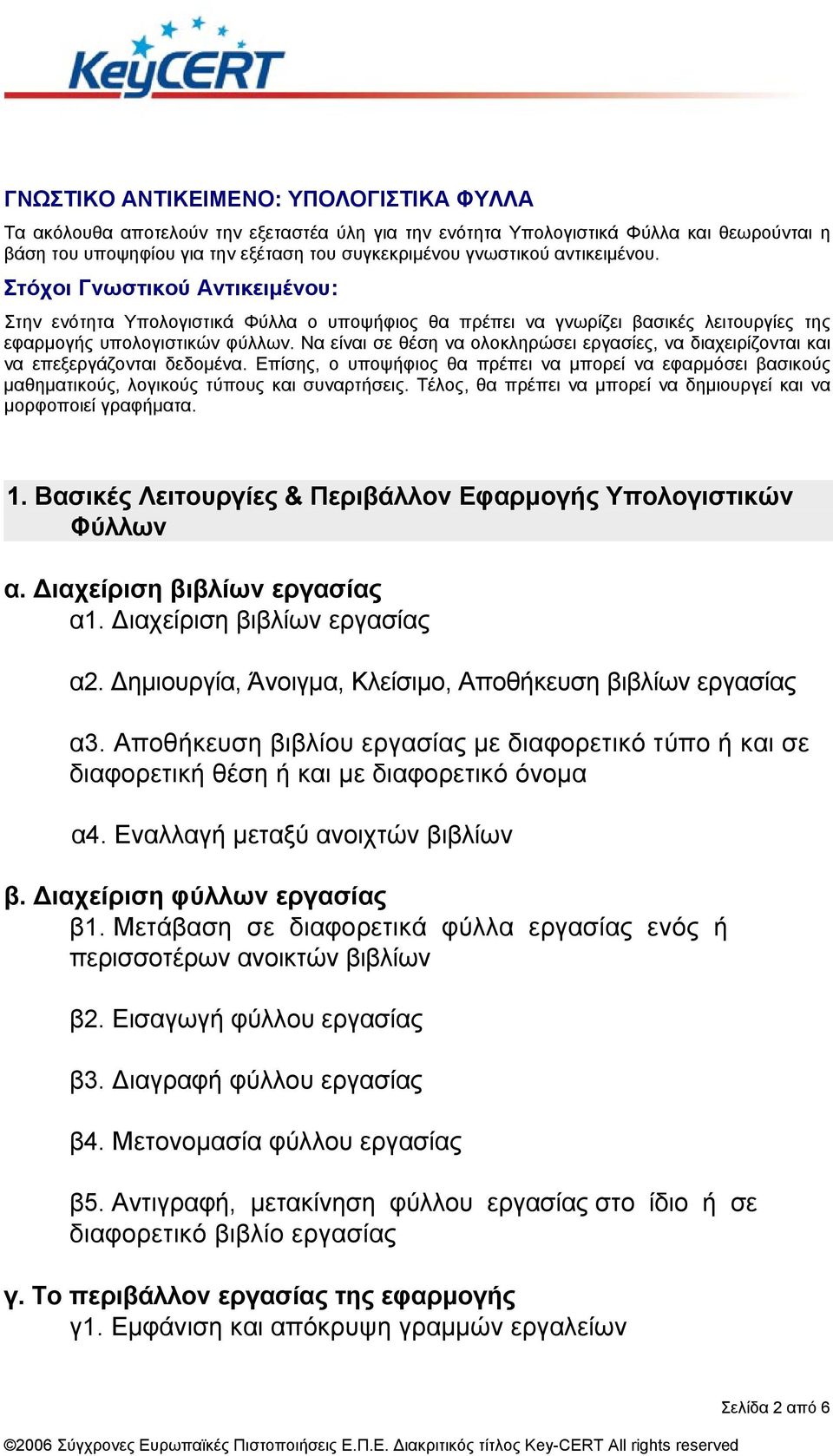 Να είναι σε θέση να ολοκληρώσει εργασίες, να διαχειρίζονται και να επεξεργάζονται δεδοµένα. Επίσης, ο υποψήφιος θα πρέπει να µπορεί να εφαρµόσει βασικούς µαθηµατικούς, λογικούς τύπους και συναρτήσεις.