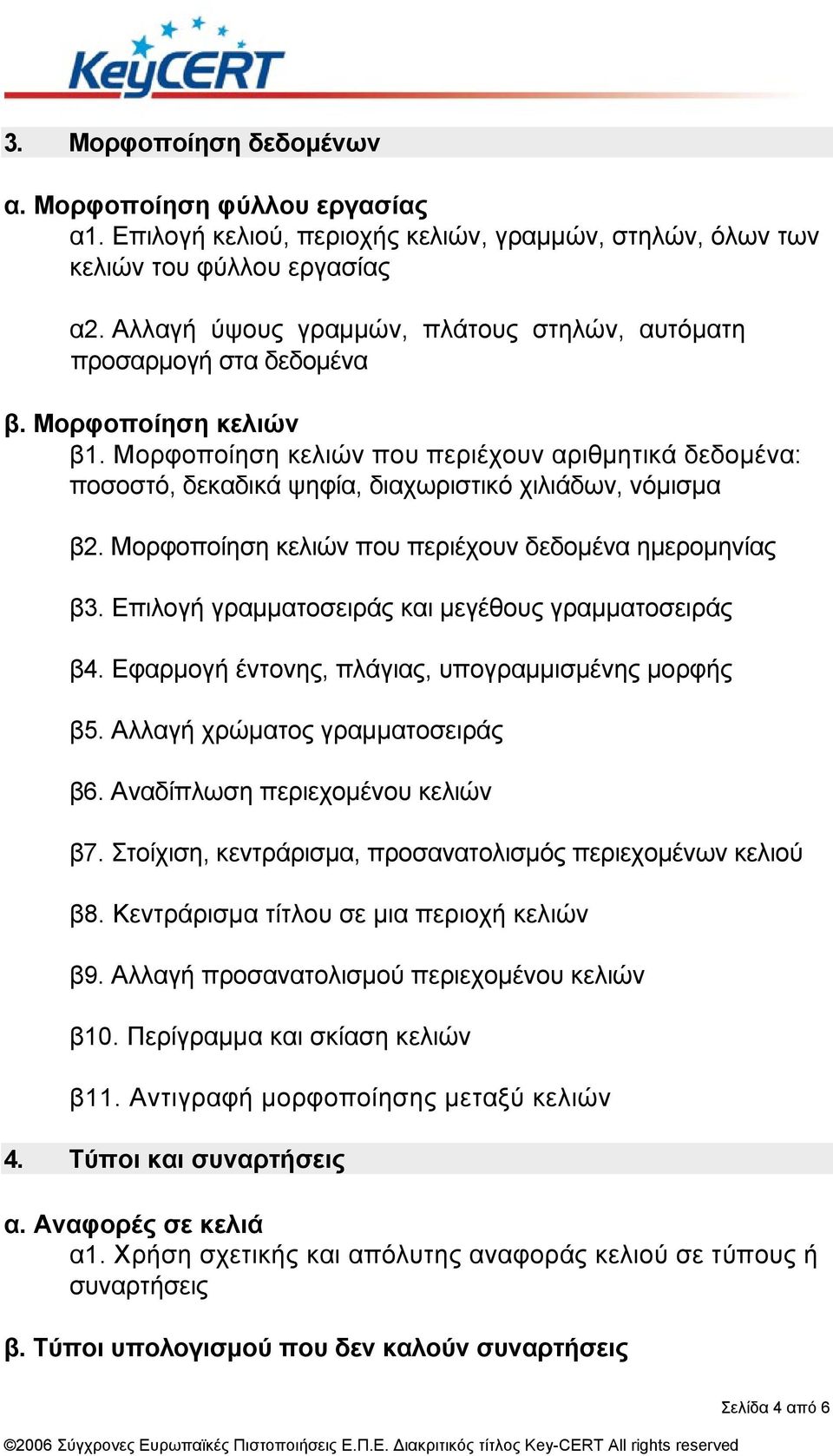 Μορφοποίηση κελιών που περιέχουν αριθµητικά δεδοµένα: ποσοστό, δεκαδικά ψηφία, διαχωριστικό χιλιάδων, νόµισµα β2. Μορφοποίηση κελιών που περιέχουν δεδοµένα ηµεροµηνίας β3.