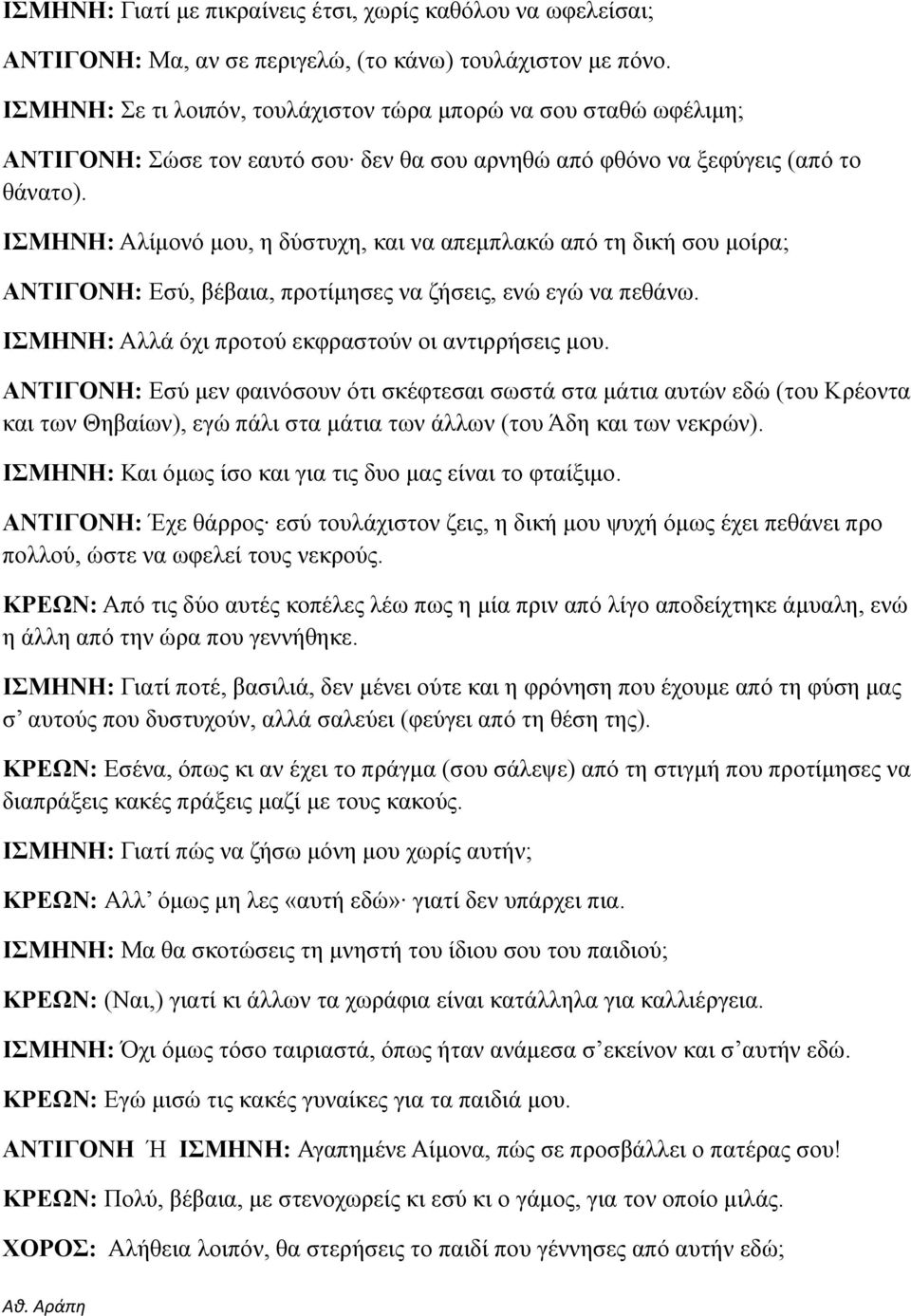 ΙΣΜΗΝΗ: Αλίμονό μου, η δύστυχη, και να απεμπλακώ από τη δική σου μοίρα; ΑΝΤΙΓΟΝΗ: Εσύ, βέβαια, προτίμησες να ζήσεις, ενώ εγώ να πεθάνω. ΙΣΜΗΝΗ: Αλλά όχι προτού εκφραστούν οι αντιρρήσεις μου.