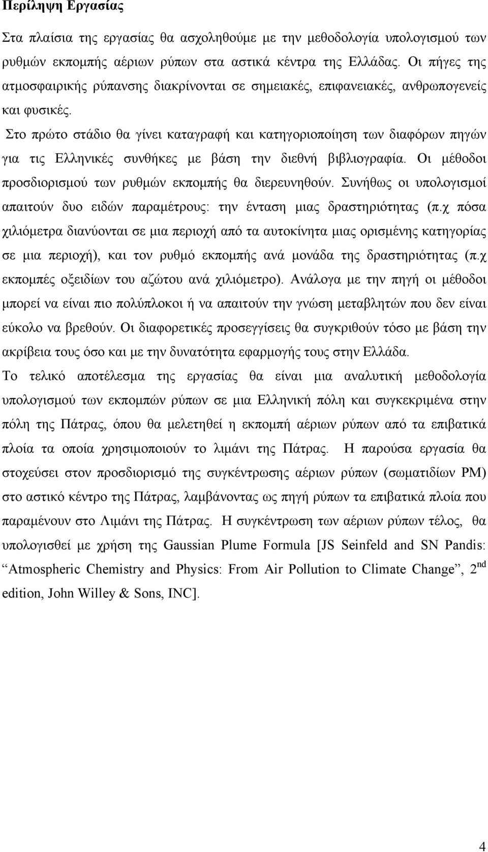 Στο πρώτο στάδιο θα γίνει καταγραφή και κατηγοριοποίηση των διαφόρων πηγών για τις Ελληνικές συνθήκες με βάση την διεθνή βιβλιογραφία. Οι μέθοδοι προσδιορισμού των ρυθμών εκπομπής θα διερευνηθούν.