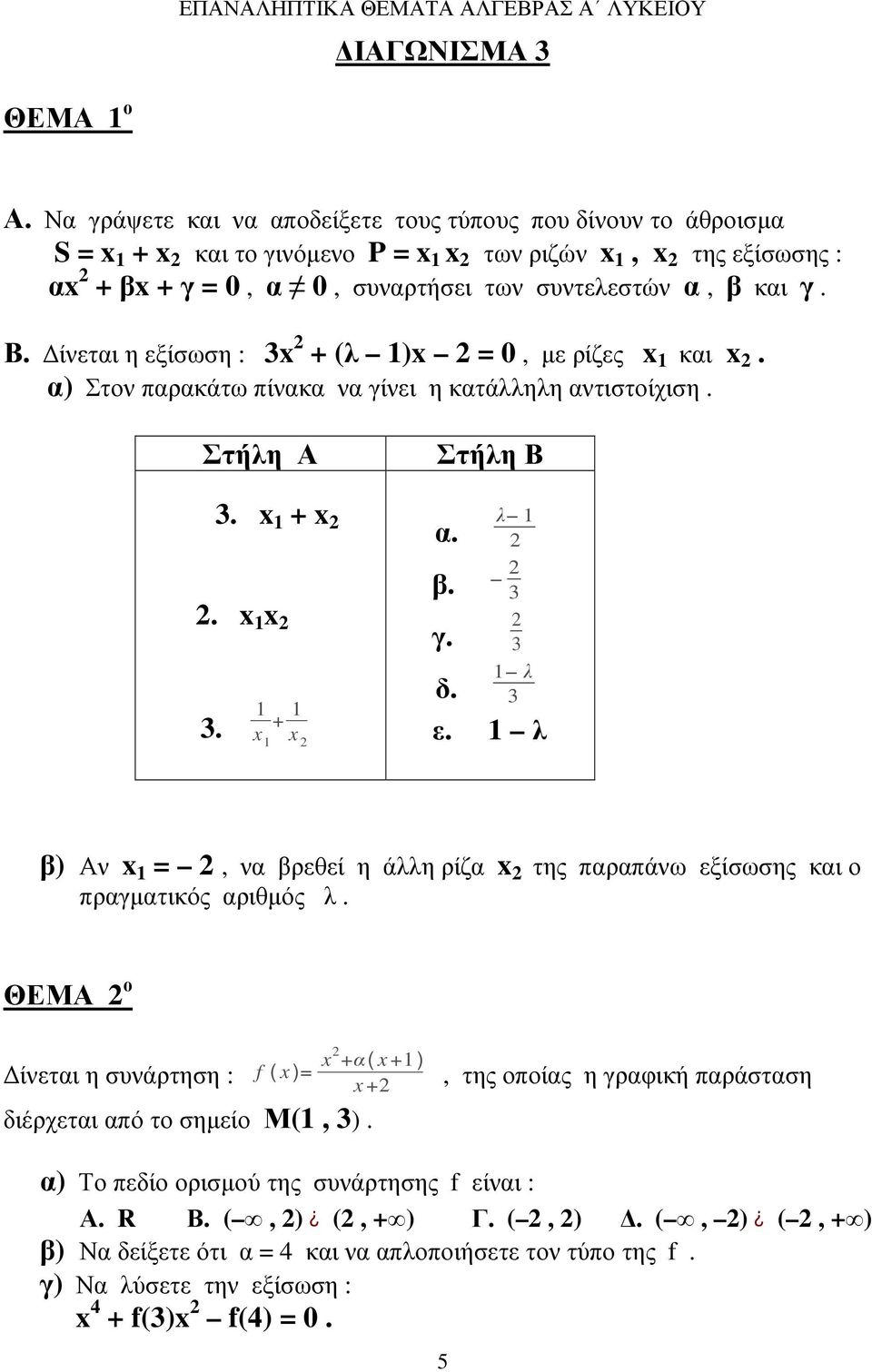 ίνεται η εξίσωση : 3x + (λ )x = 0, µε ρίζες x και x. α) Στον παρακάτω πίνακα να γίνει η κατάλληλη αντιστοίχιση. Στήλη Α Στήλη Β 3. x + x α. λ. x x 3. x + x β. 3 γ. 3 λ δ. 3 ε.