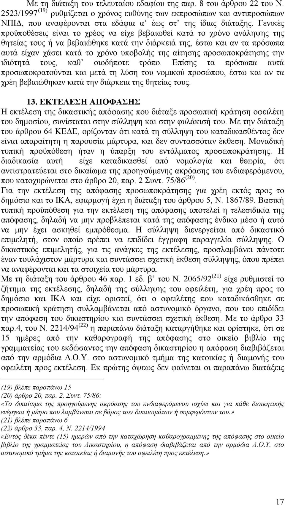 Γενικές προϋποθέσεις είναι το χρέος να είχε βεβαιωθεί κατά το χρόνο ανάληψης της θητείας τους ή να βεβαιώθηκε κατά την διάρκειά της, έστω και αν τα πρόσωπα αυτά είχαν χάσει κατά το χρόνο υποβολής της