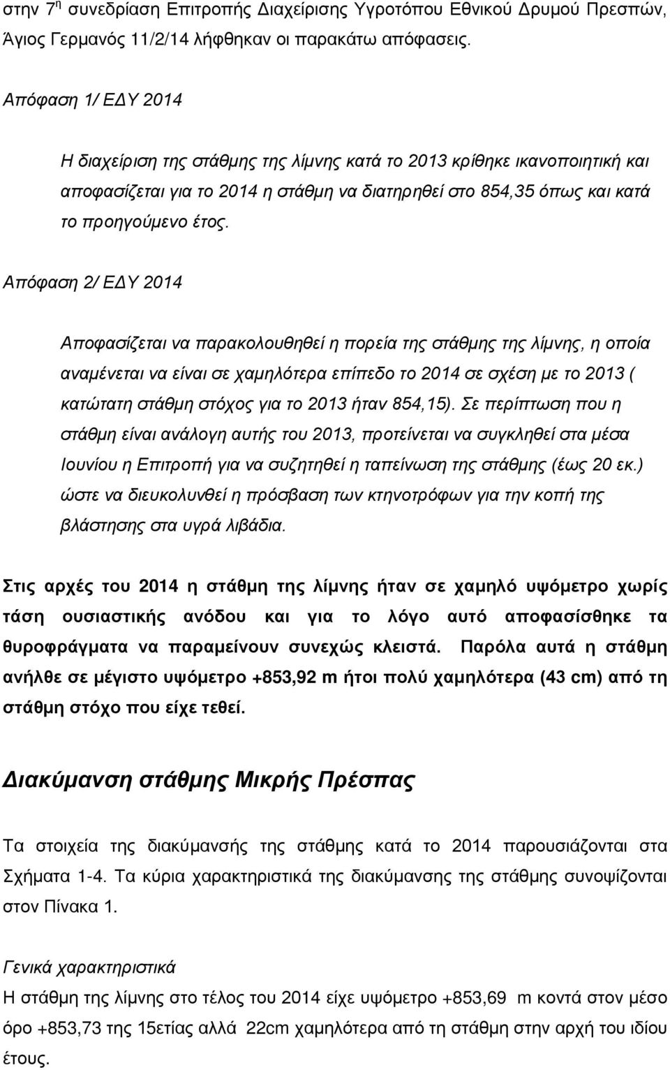 Απόφαση 2/ ΕΔΥ 2014 Αποφασίζεται να παρακολουθηθεί η πορεία της στάθμης της λίμνης, η οποία αναμένεται να είναι σε χαμηλότερα επίπεδο το 2014 σε σχέση με το 2013 ( κατώτατη στάθμη στόχος για το 2013