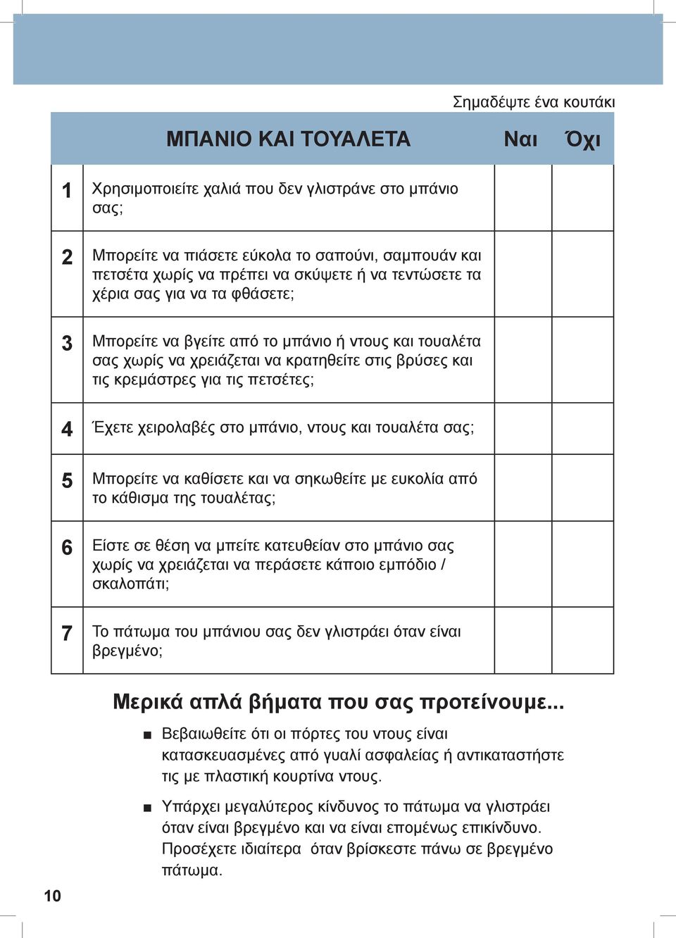 χειρολαβές στο μπάνιο, ντους και τουαλέτα σας; 5 Μπορείτε να καθίσετε και να σηκωθείτε με ευκολία από το κάθισμα της τουαλέτας; 6 Είστε σε θέση να μπείτε κατευθείαν στο μπάνιο σας χωρίς να χρειάζεται