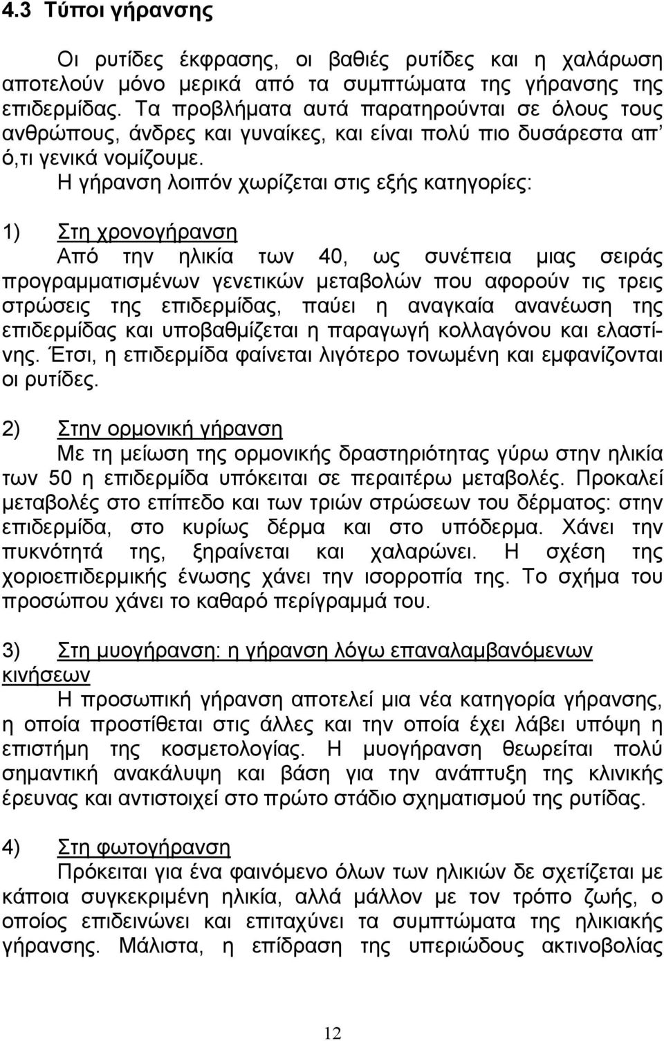 Η γήρανση λοιπόν χωρίζεται στις εξής κατηγορίες: 1) Στη χρονογήρανση Από την ηλικία των 40, ως συνέπεια µιας σειράς προγραµµατισµένων γενετικών µεταβολών που αφορούν τις τρεις στρώσεις της