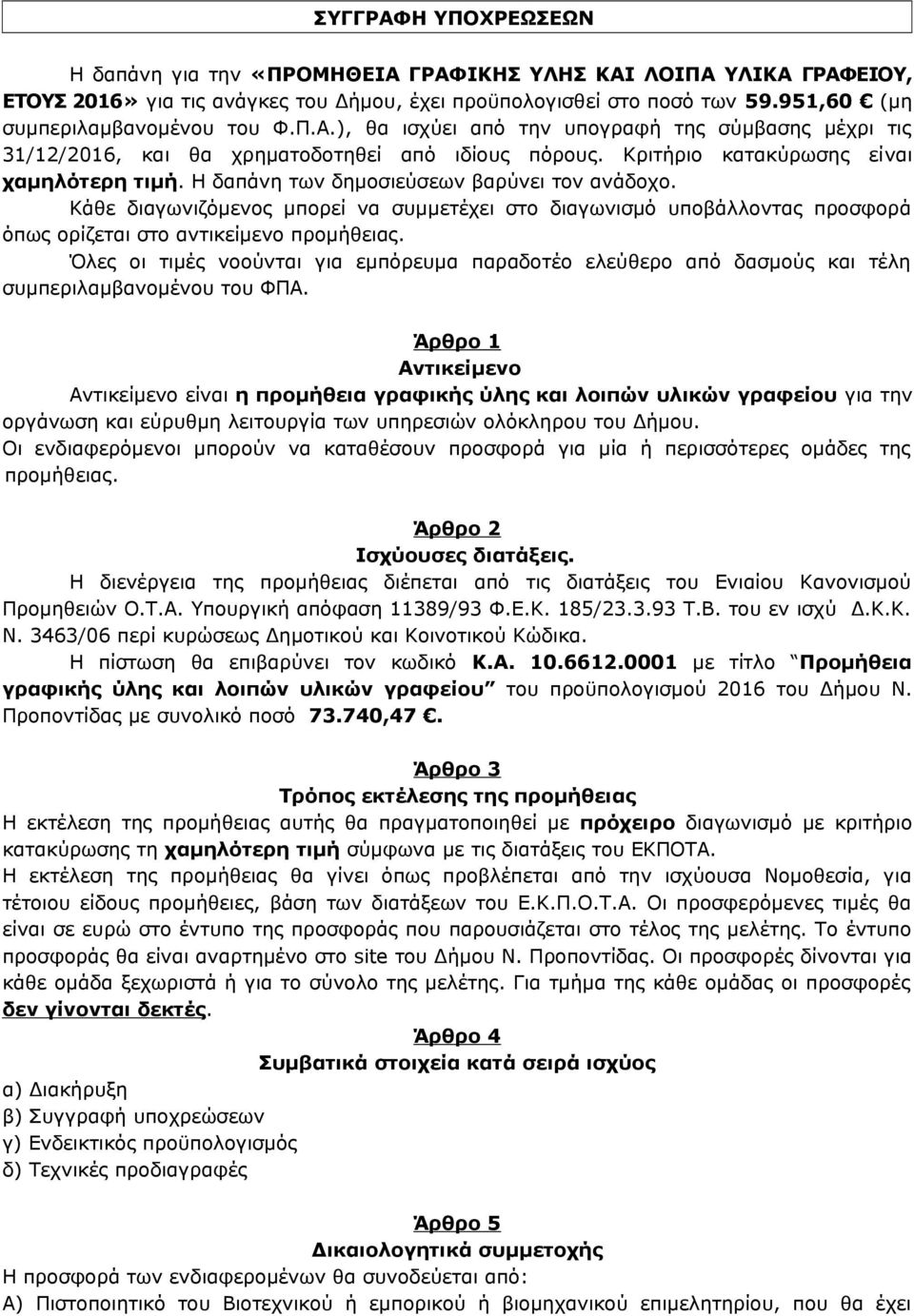 Κάθε διαγωνιζόμενος μπορεί να συμμετέχει στο διαγωνισμό υποβάλλοντας προσφορά όπως ορίζεται στο αντικείμενο προμήθειας.