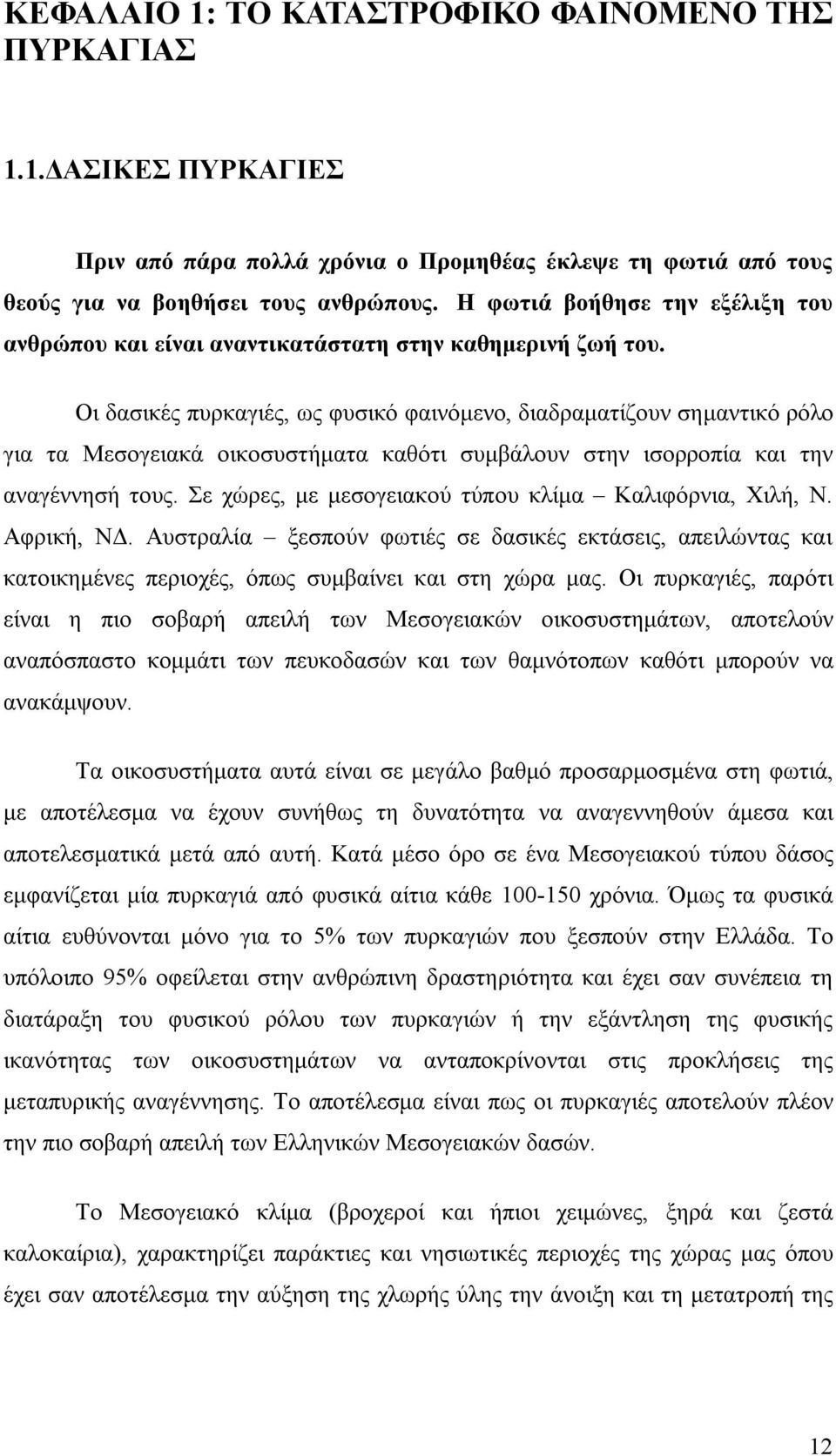 Οι δασικές πυρκαγιές, ως φυσικό φαινόμενο, διαδραματίζουν σημαντικό ρόλο για τα Μεσογειακά οικοσυστήματα καθότι συμβάλουν στην ισορροπία και την αναγέννησή τους.