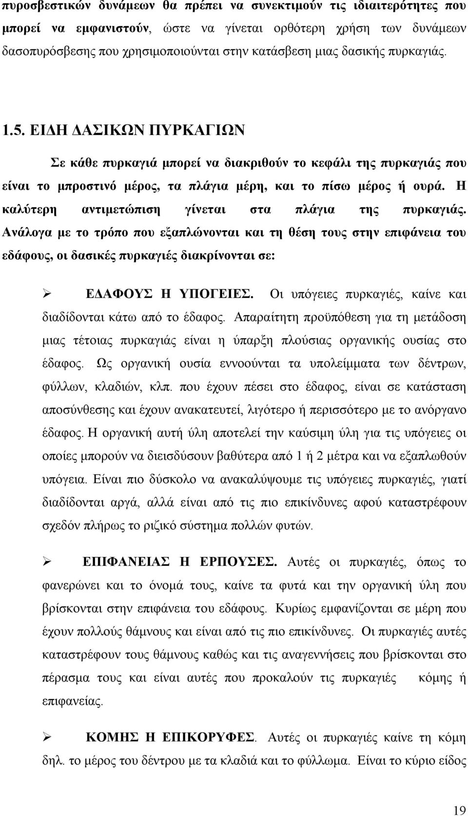 Η καλύτερη αντιμετώπιση γίνεται στα πλάγια της πυρκαγιάς. Ανάλογα με το τρόπο που εξαπλώνονται και τη θέση τους στην επιφάνεια του εδάφους, οι δασικές πυρκαγιές διακρίνονται σε: ΕΔΑΦΟΥΣ Η ΥΠΟΓΕΙΕΣ.