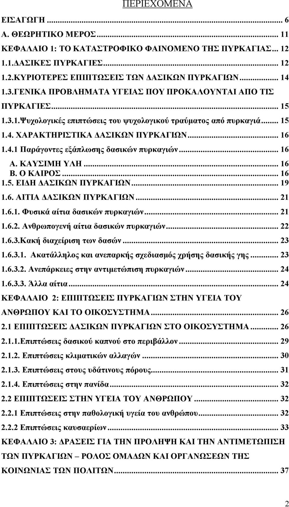 .. 16 Α. ΚΑΥΣΙΜΗ ΥΛΗ... 16 Β. Ο ΚΑΙΡΟΣ... 16 1.5. ΕΙΔΗ ΔΑΣΙΚΩΝ ΠΥΡΚΑΓΙΩΝ... 19 1.6. ΑΙΤΙΑ ΔΑΣΙΚΩΝ ΠΥΡΚΑΓΙΩΝ... 21 1.6.1. Φυσικά αίτια δασικών πυρκαγιών... 21 1.6.2. Ανθρωπογενή αίτια δασικών πυρκαγιών.