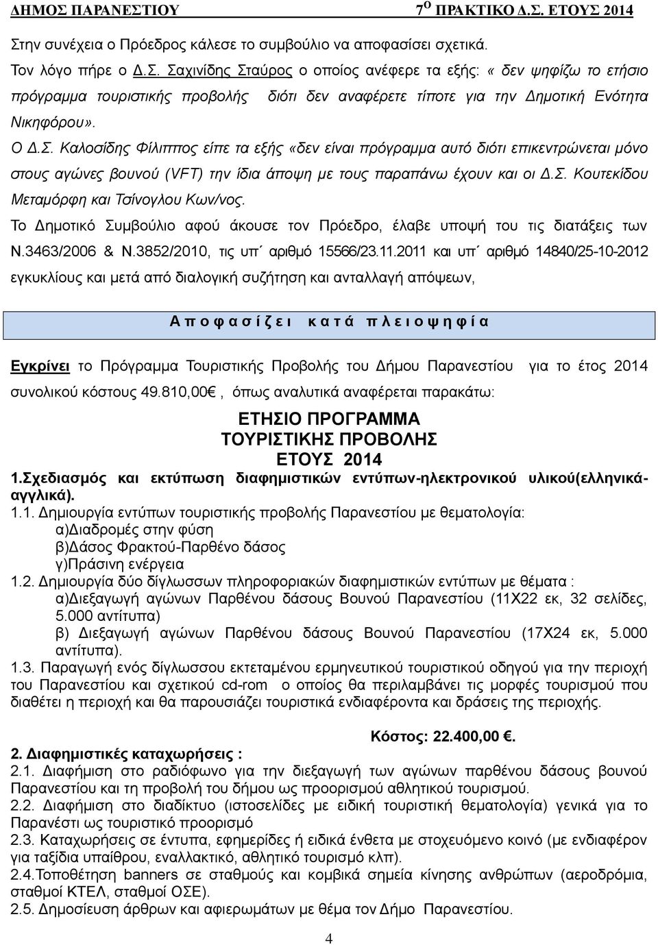 Το Δημοτικό Συμβούλιο αφού άκουσε τον Πρόεδρο, έλαβε υποψή του τις διατάξεις των Ν.3463/2006 & Ν.3852/2010, τις υπ αριθμό 15566/23.11.