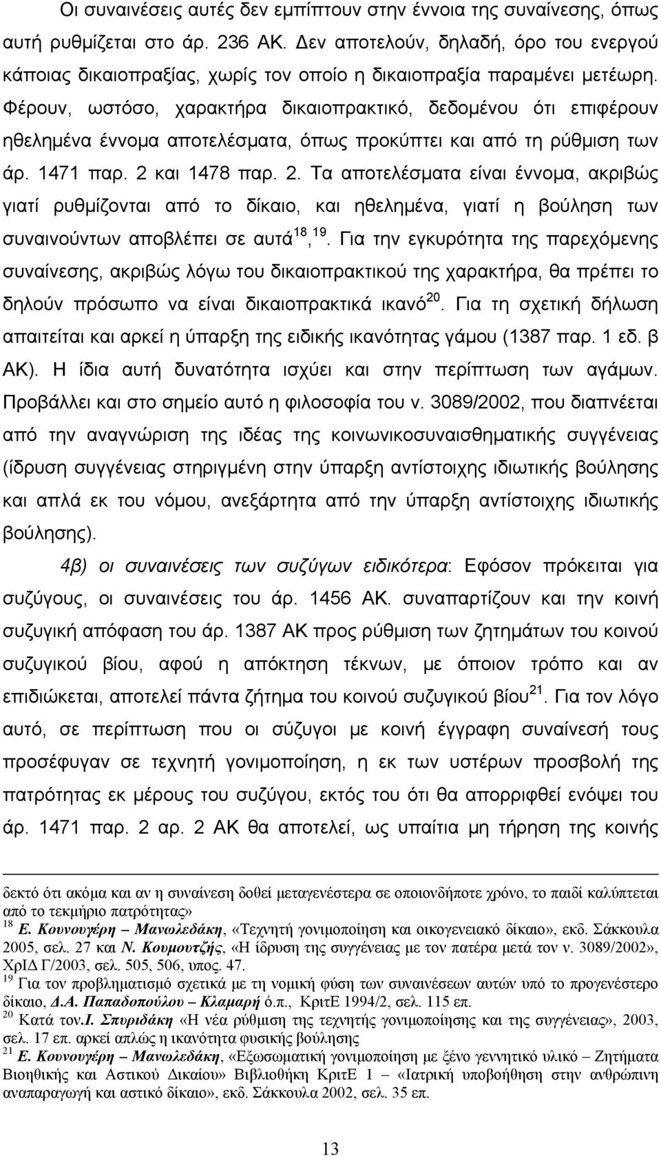 Φέρουν, ωστόσο, χαρακτήρα δικαιοπρακτικό, δεδομένου ότι επιφέρουν ηθελημένα έννομα αποτελέσματα, όπως προκύπτει και από τη ρύθμιση των άρ. 1471 παρ. 2 