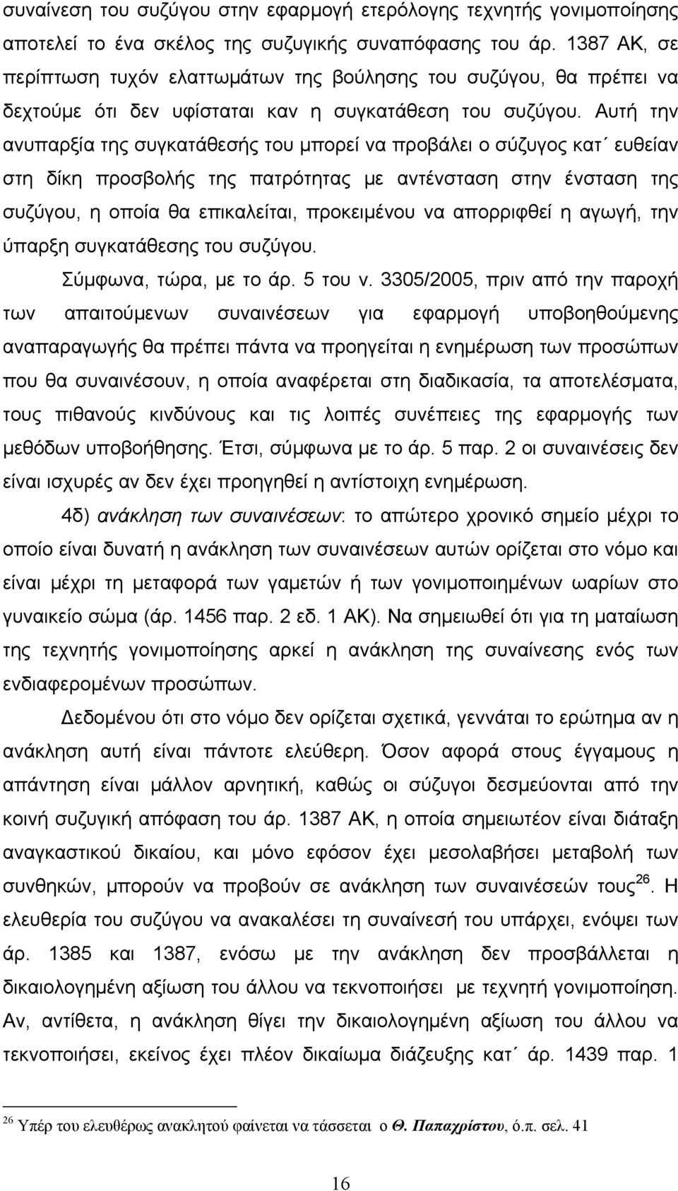 Αυτή την ανυπαρξία της συγκατάθεσής του μπορεί να προβάλει ο σύζυγος κατ ευθείαν στη δίκη προσβολής της πατρότητας με αντένσταση στην ένσταση της συζύγου, η οποία θα επικαλείται, προκειμένου να