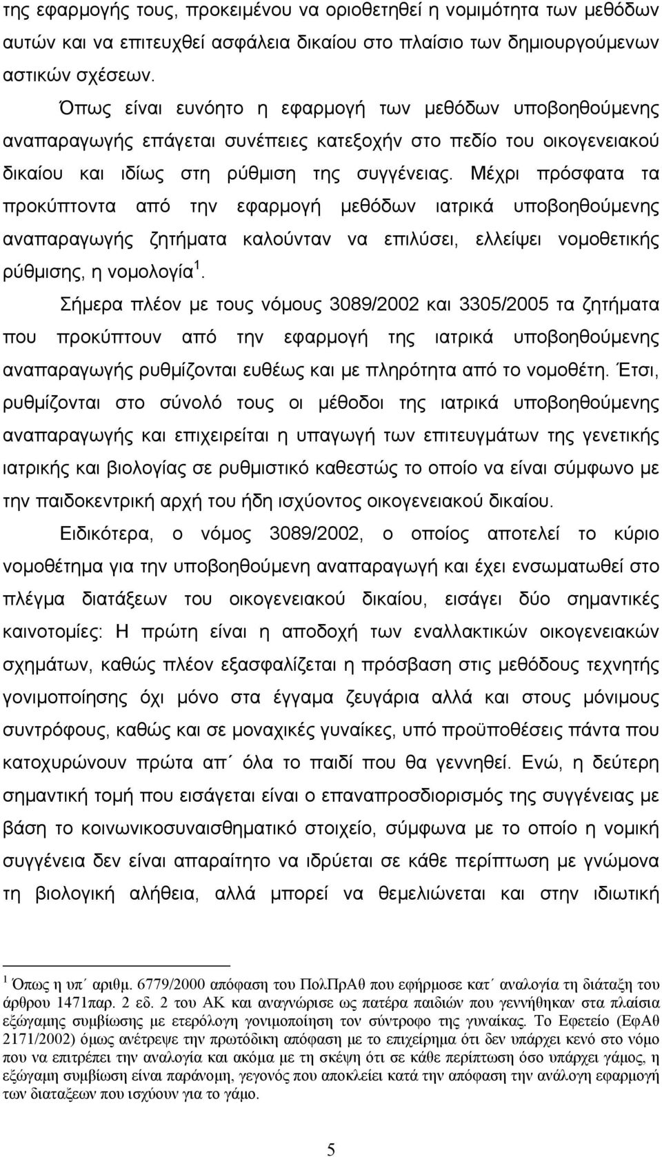 Μέχρι πρόσφατα τα προκύπτοντα από την εφαρμογή μεθόδων ιατρικά υποβοηθούμενης αναπαραγωγής ζητήματα καλούνταν να επιλύσει, ελλείψει νομοθετικής ρύθμισης, η νομολογία 1.