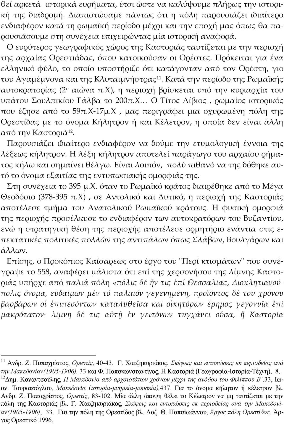 Ο ευρύτερος γεωγραφικός χώρος της Καστοριάς ταυτίζεται με την περιοχή της αρχαίας Ορεστιάδας, όπου κατοικούσαν οι Ορέστες.