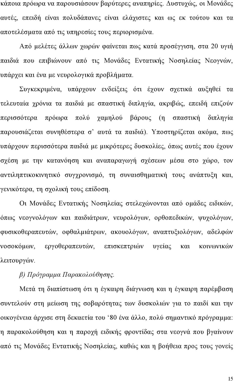 Συγκεκριµένα, υπάρχουν ενδείξεις ότι έχουν σχετικά αυξηθεί τα τελευταία χρόνια τα παιδιά µε σπαστική διπληγία, ακριβώς, επειδή επιζούν περισσότερα πρόωρα πολύ χαµηλού βάρους (η σπαστική διπληγία