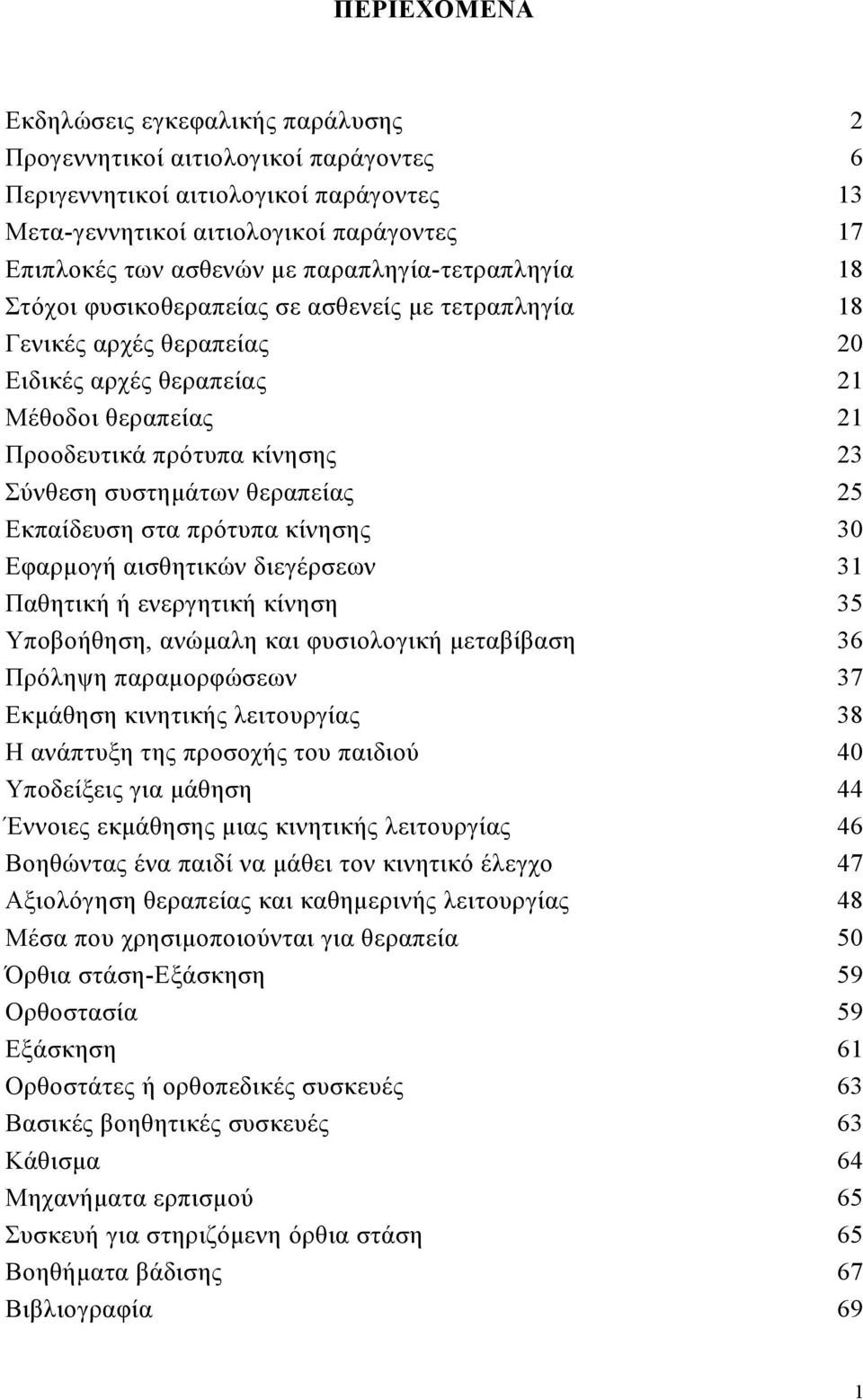 Εκπαίδευση στα πρότυπα κίνησης Εφαρµογή αισθητικών διεγέρσεων Παθητική ή ενεργητική κίνηση Υποβοήθηση, ανώµαλη και φυσιολογική µεταβίβαση Πρόληψη παραµορφώσεων Εκµάθηση κινητικής λειτουργίας Η