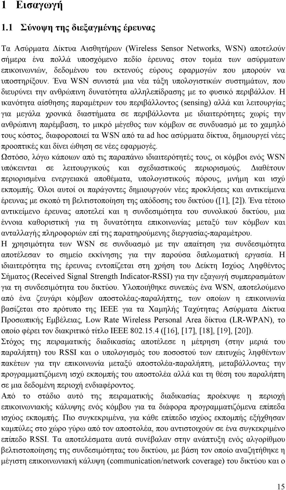 εκτενούς εύρους εφαρμογών που μπορούν να υποστηρίξουν. Ένα WSN συνιστά μια νέα τάξη υπολογιστικών συστημάτων, που διευρύνει την ανθρώπινη δυνατότητα αλληλεπίδρασης με το φυσικό περιβάλλον.