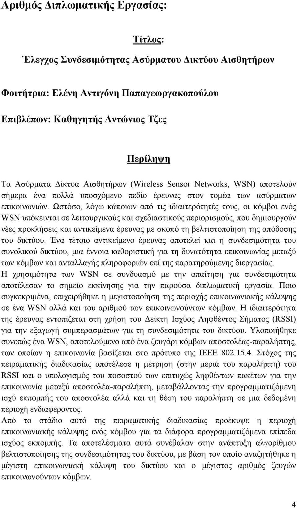 Ωστόσο, λόγω κάποιων από τις ιδιαιτερότητές τους, οι κόμβοι ενός WSN υπόκεινται σε λειτουργικούς και σχεδιαστικούς περιορισμούς, που δημιουργούν νέες προκλήσεις και αντικείμενα έρευνας με σκοπό τη