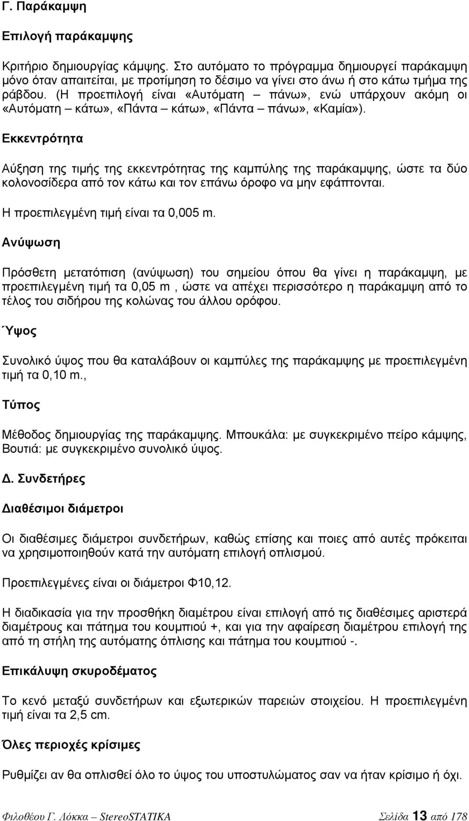 Εκκεντρότητα Αύξηση της τιμής της εκκεντρότητας της καμπύλης της παράκαμψης, ώστε τα δύο κολονοσίδερα από τον κάτω και τον επάνω όροφο να μην εφάπτονται. Η προεπιλεγμένη τιμή είναι τα 0,005 m.