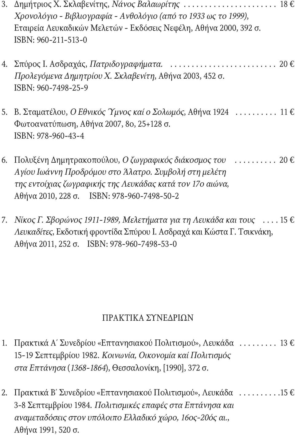 Σταματέλου, Ο Εθνικός Ύμνος καί ο Σολωμός, Αθήνα 1924.......... 11 Φωτοανατύπωση, Αθήνα 2007, 8ο, 25+128 σ. ISBN: 978-960-43-4 6. Πολυξένη Δημητρακοπούλου, Ο ζωγραφικός διάκοσμος του.